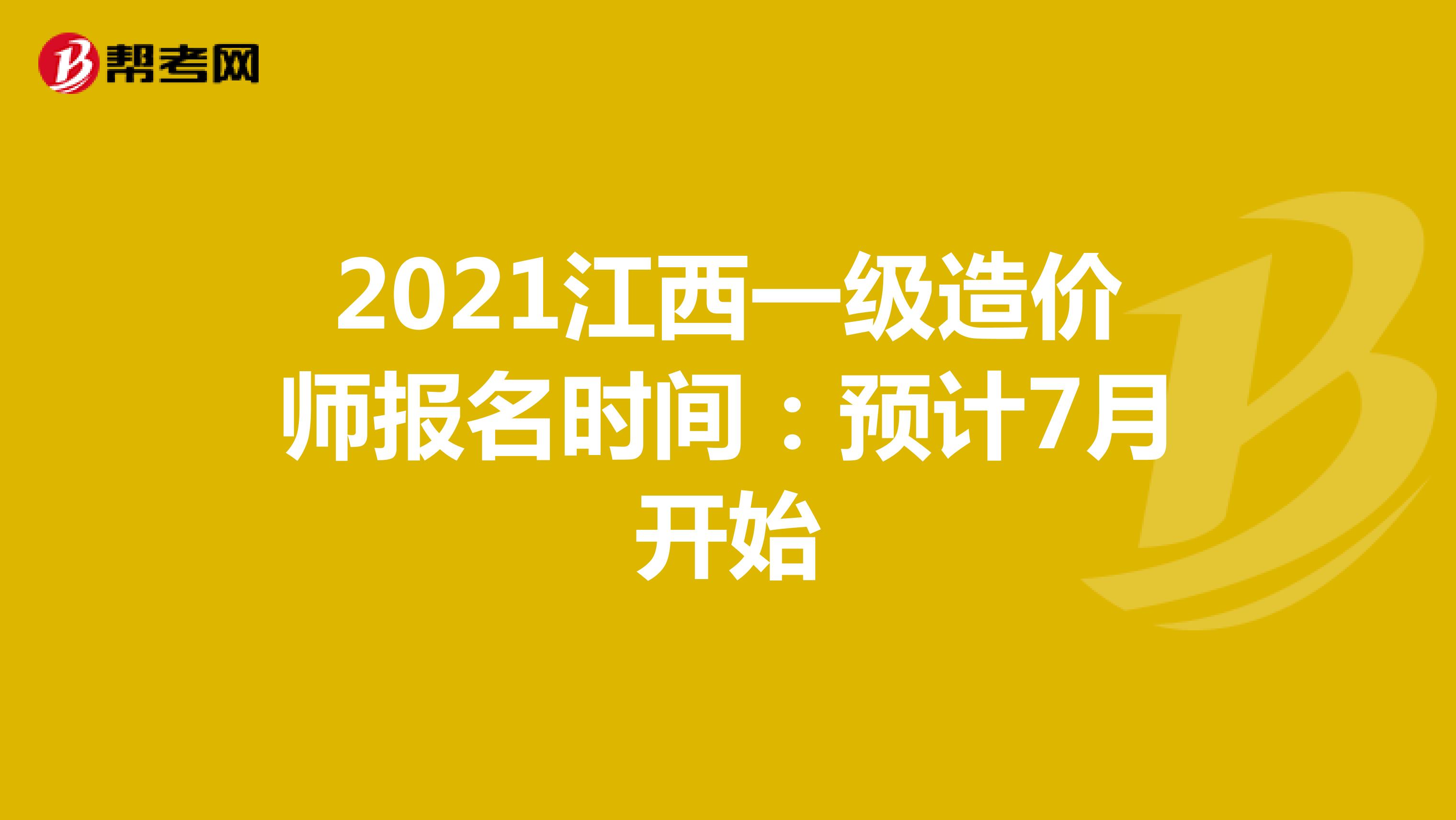 2021江西一级造价师报名时间：预计7月开始