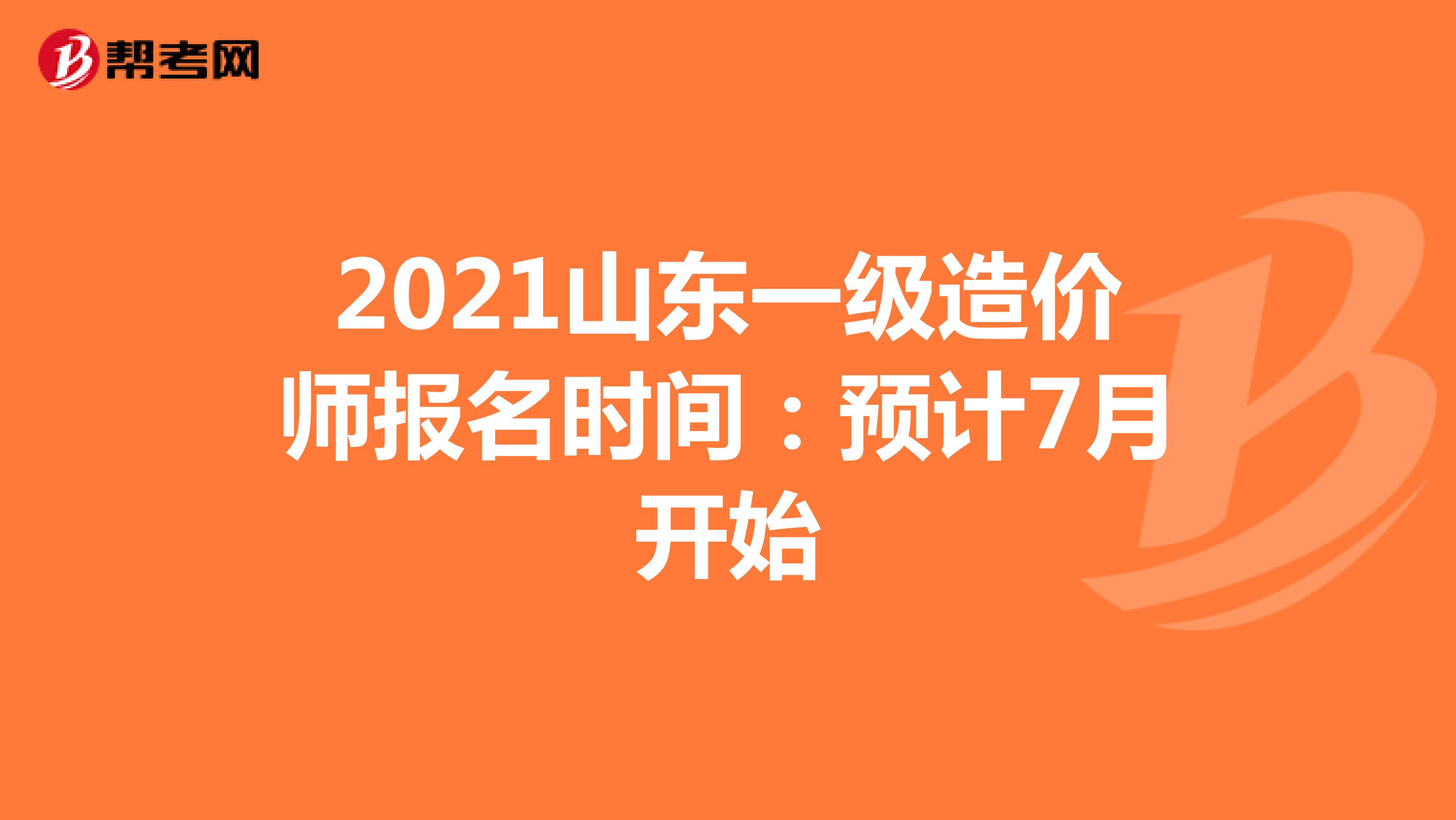 2021山东一级造价师报名时间：预计7月开始