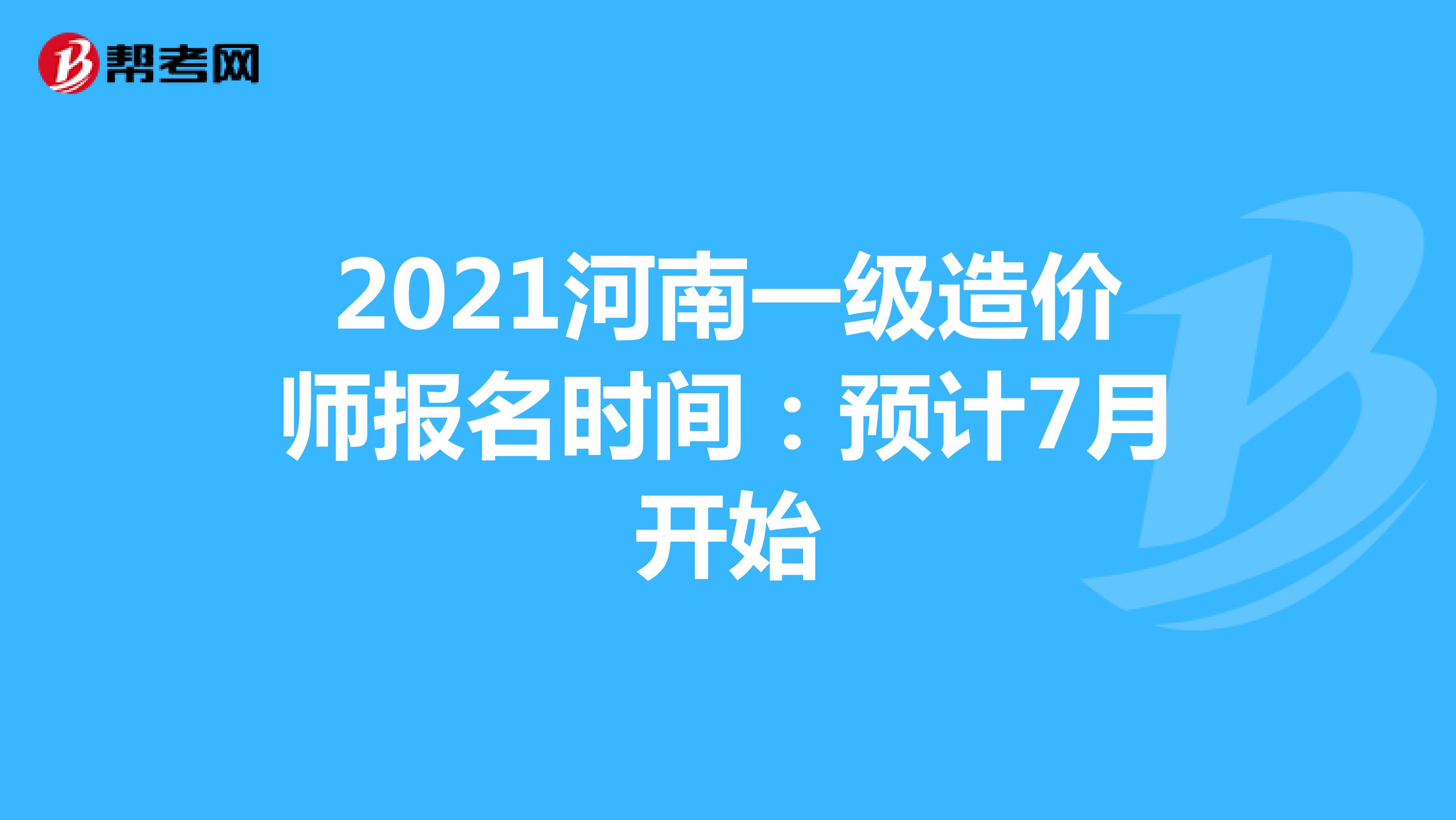 2021河南一级造价师报名时间：预计7月开始