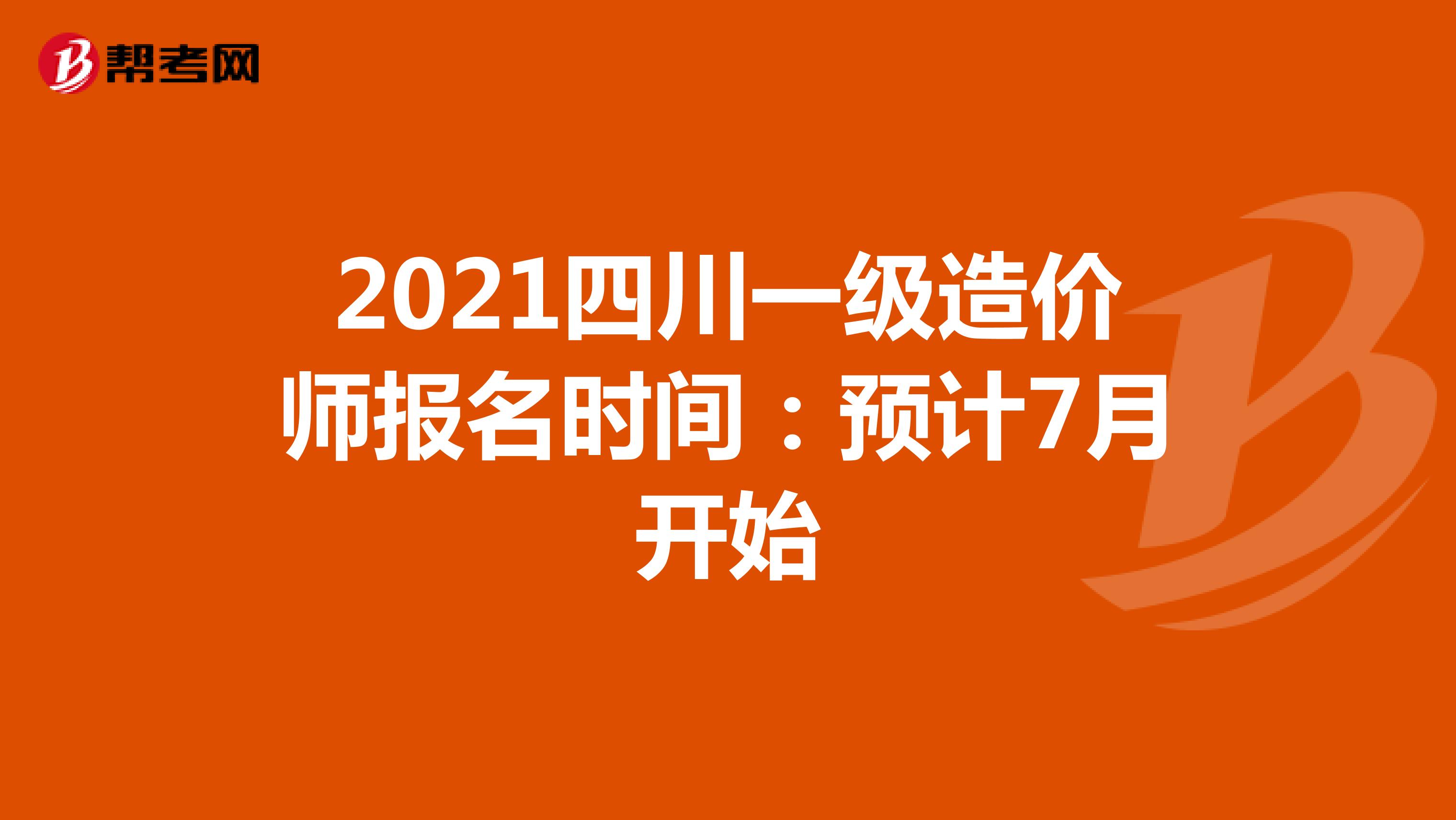 2021四川一级造价师报名时间：预计7月开始