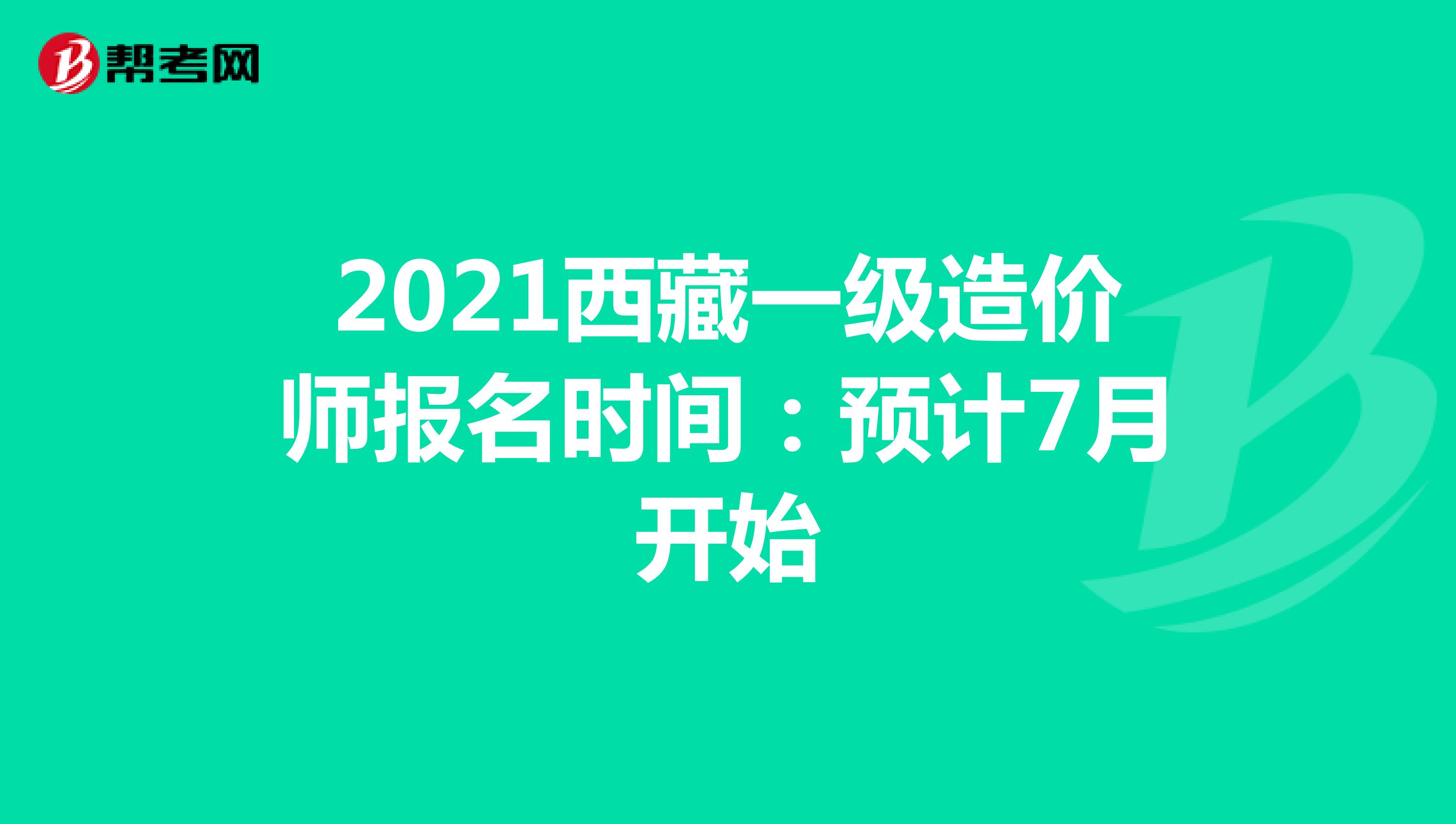 2021西藏一级造价师报名时间：预计7月开始