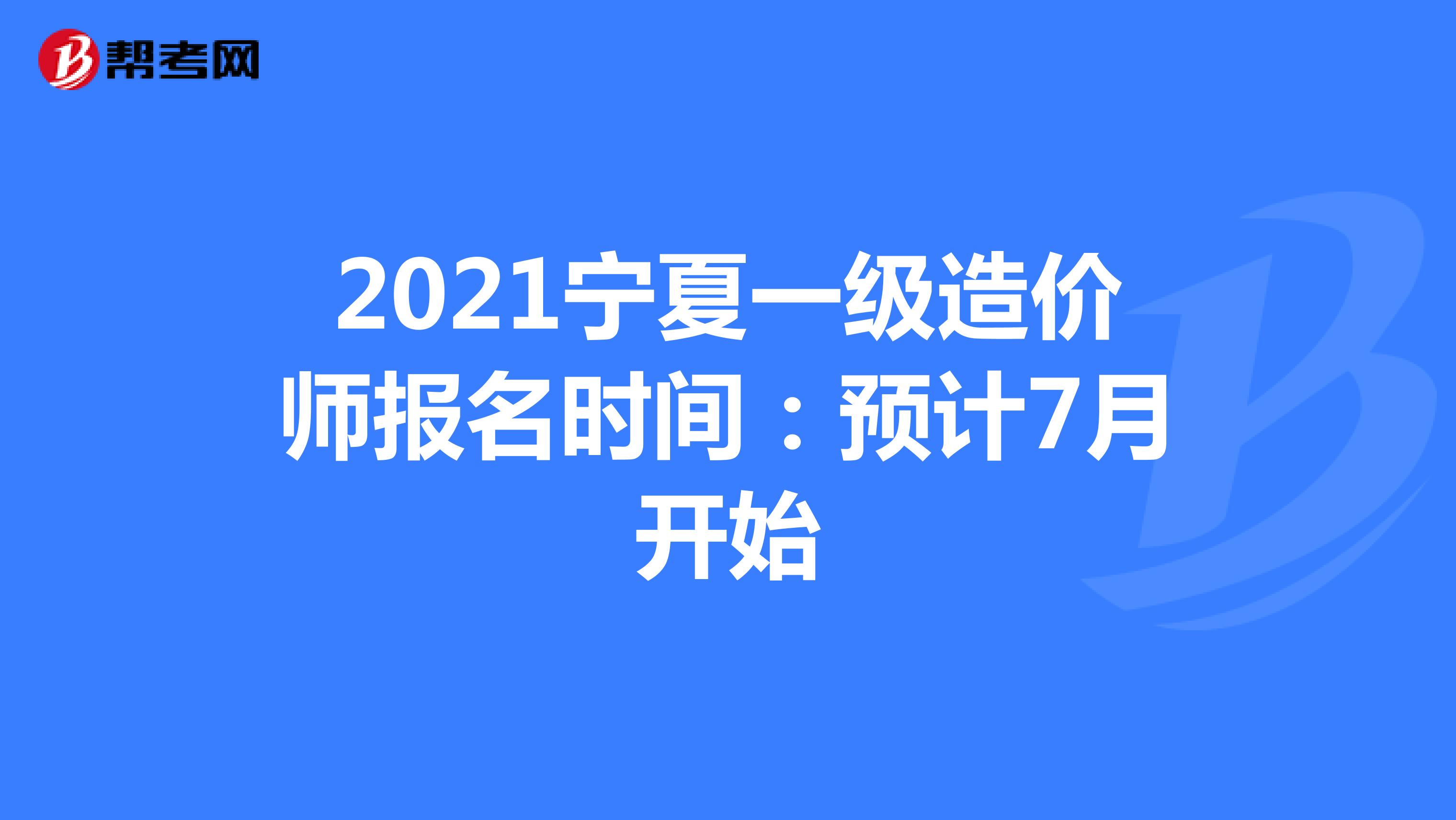 2021宁夏一级造价师报名时间：预计7月开始