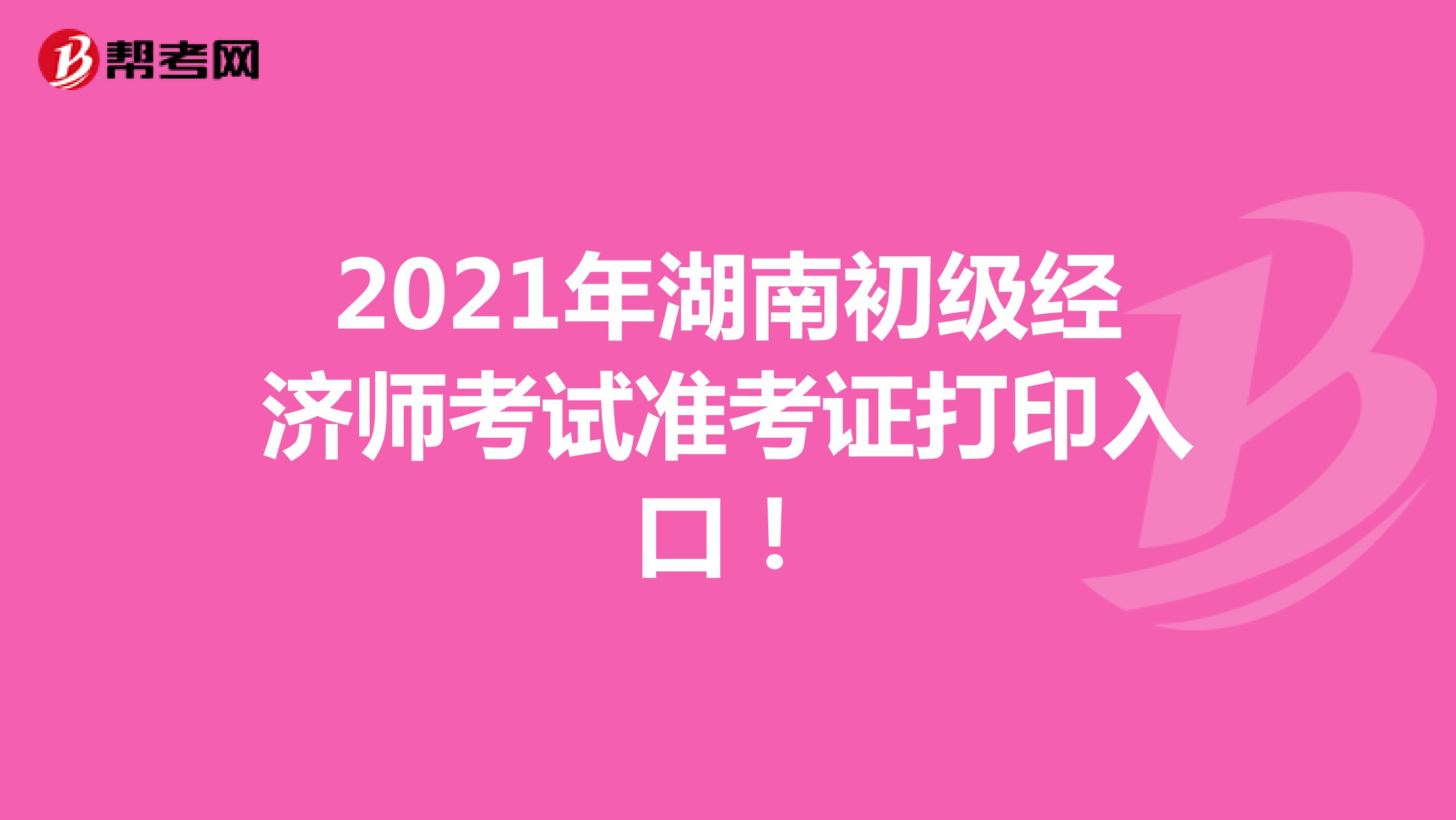 2021年湖南初级经济师考试准考证打印入口！