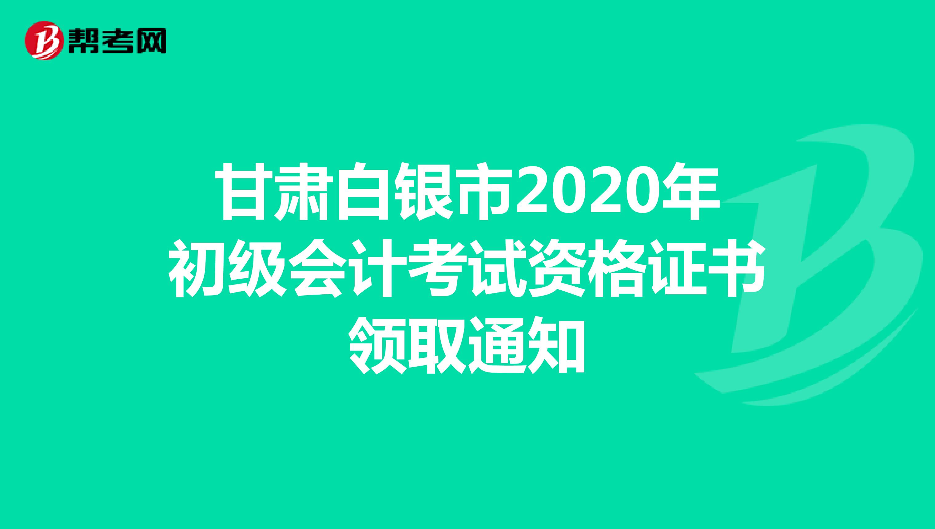 甘肃白银市2020年初级会计考试资格证书领取通知
