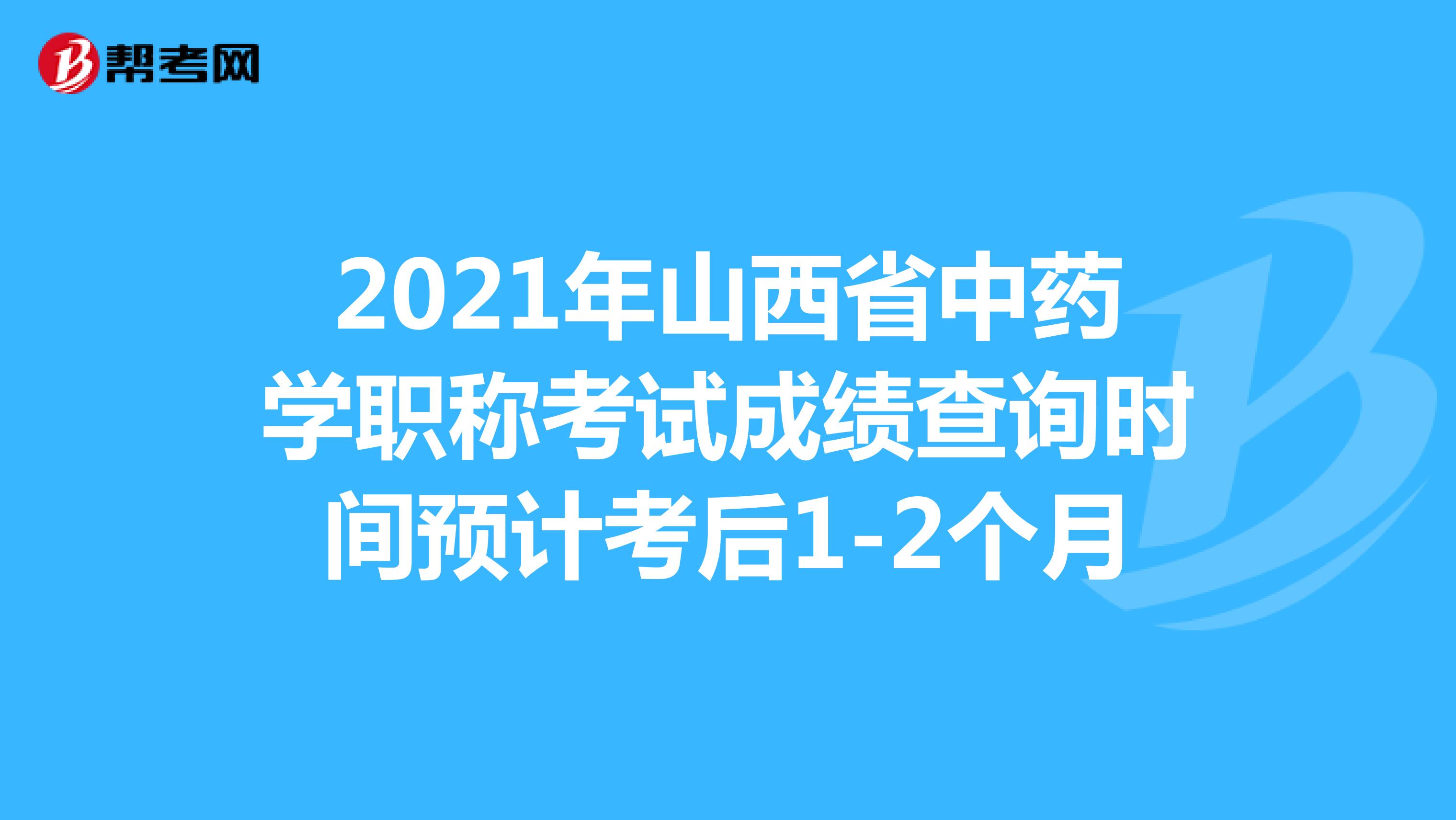 2021年山西省中藥學職稱考試成績查詢時間預計考后1-2個月