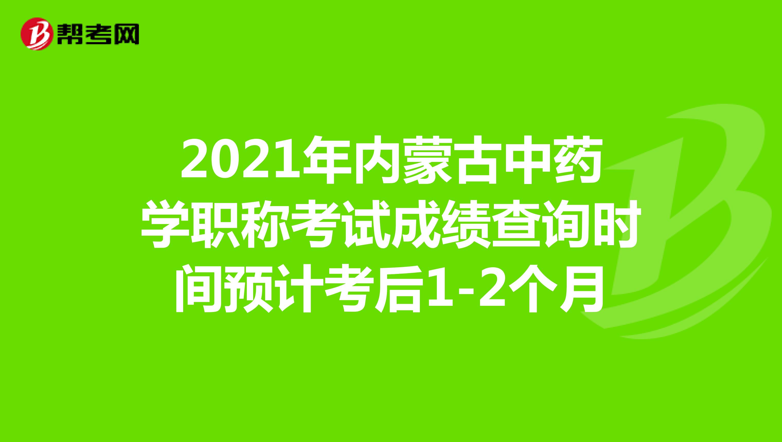 2021年内蒙古中药学职称考试成绩查询时间预计考后1-2个月