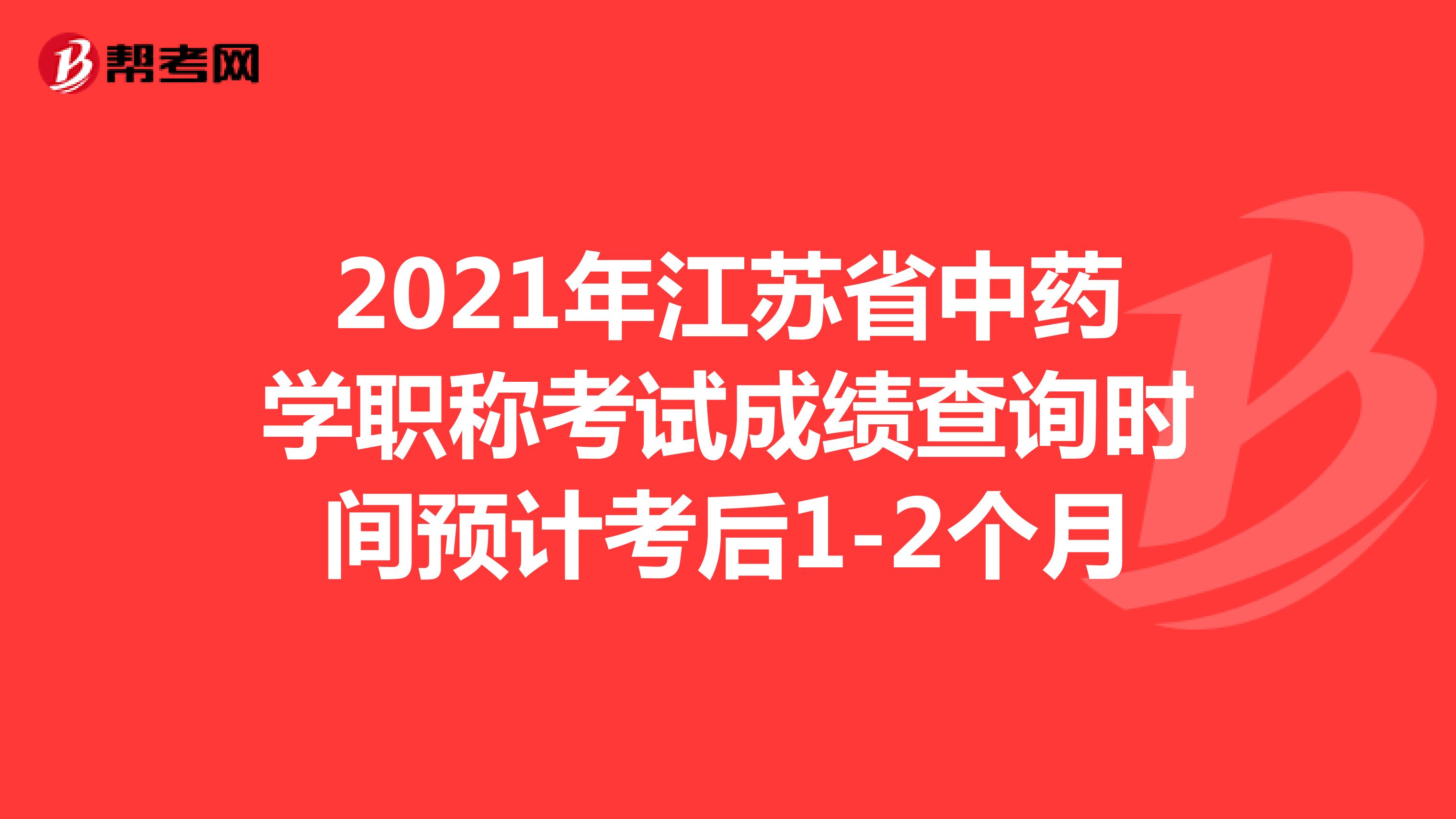 2021年江苏省中药学职称考试成绩查询时间预计考后1-2个月