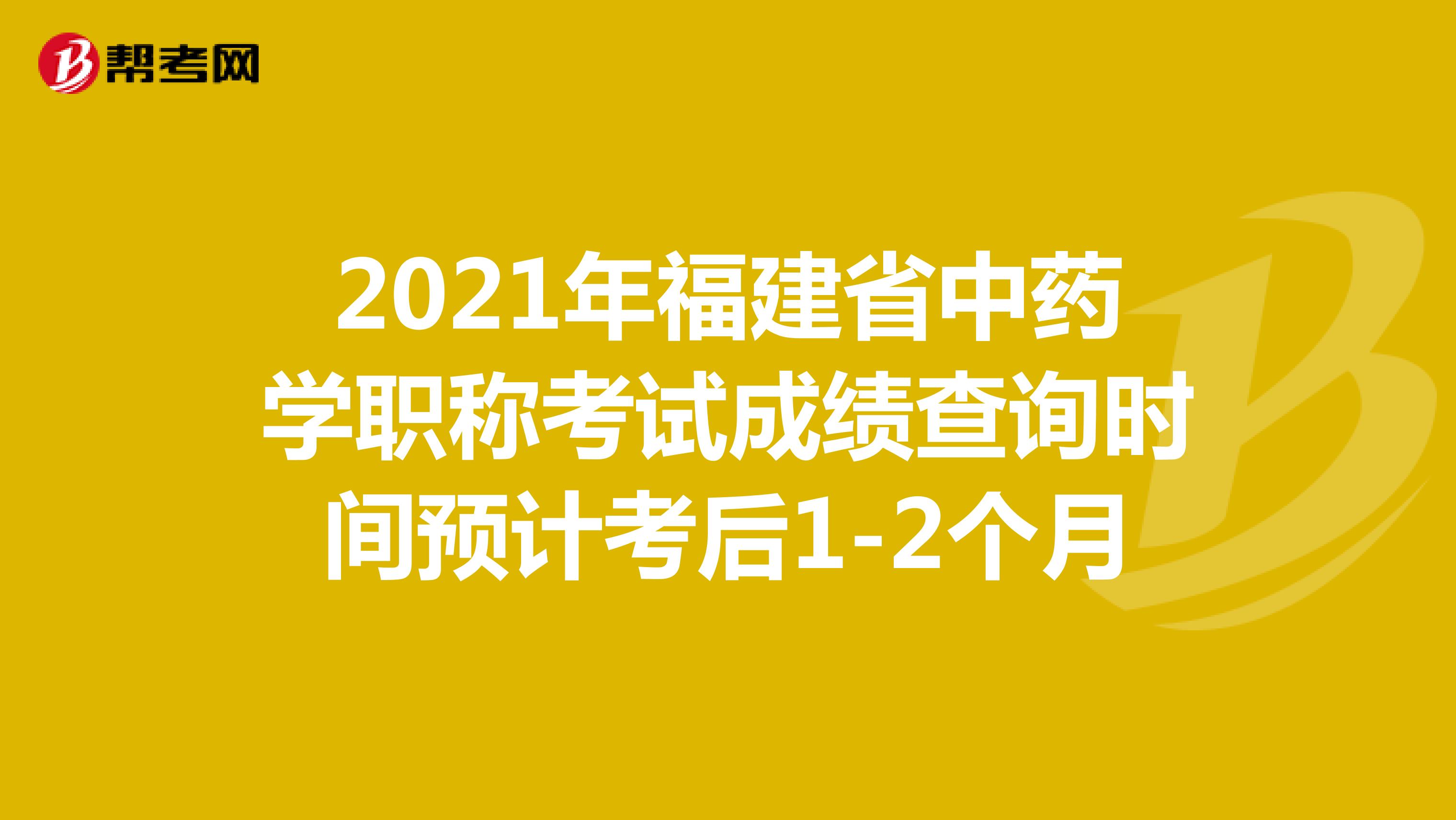 2021年福建省中药学职称考试成绩查询时间预计考后1-2个月