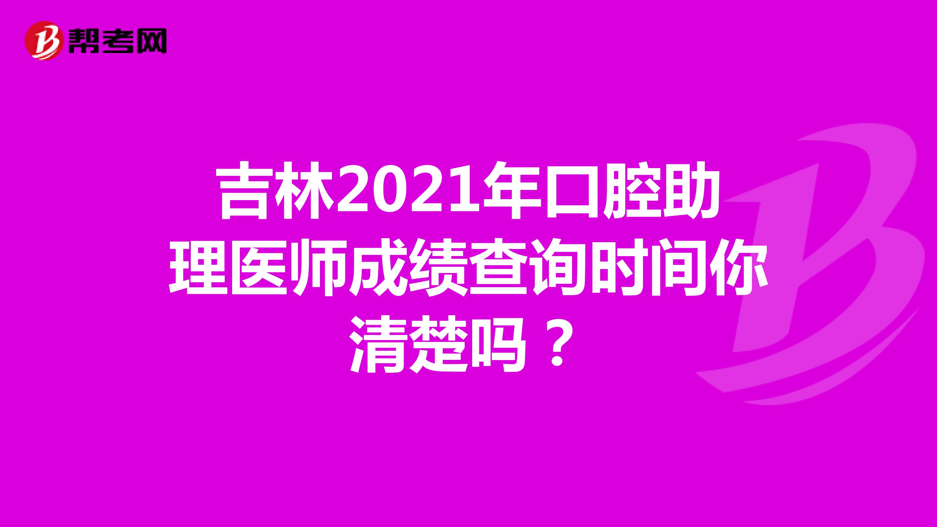 吉林2021年口腔助理医师成绩查询时间你清楚吗？
