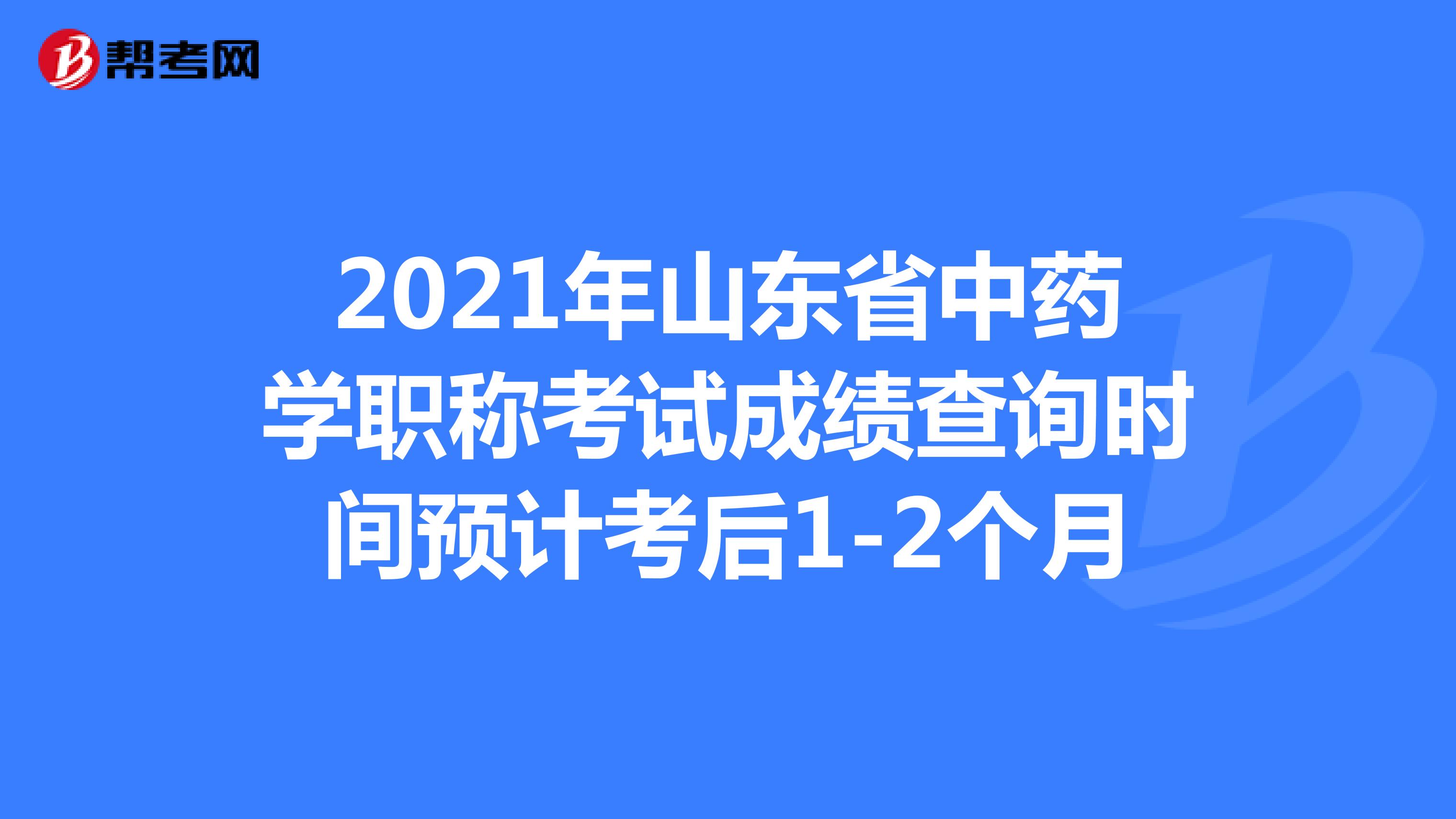 2021年山東省中藥學職稱考試成績查詢時間預計考后1-2個月