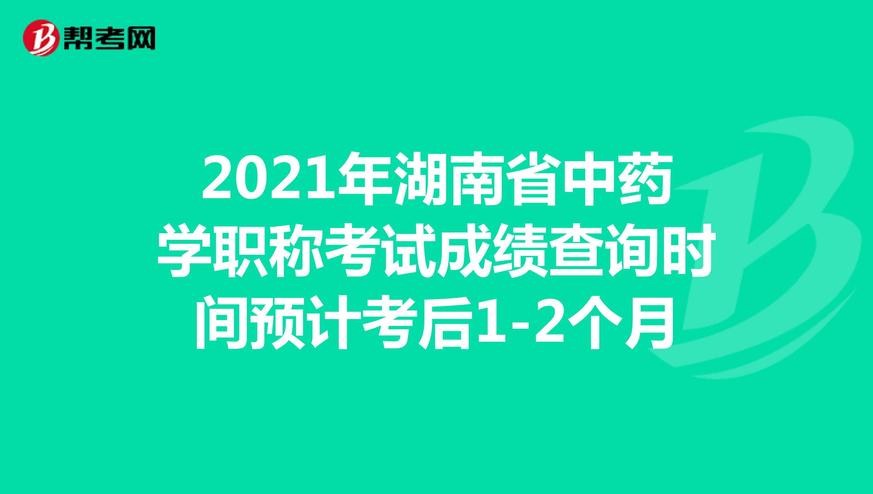 2021年湖南省中藥學職稱考試成績查詢時間預計考后1-2個月