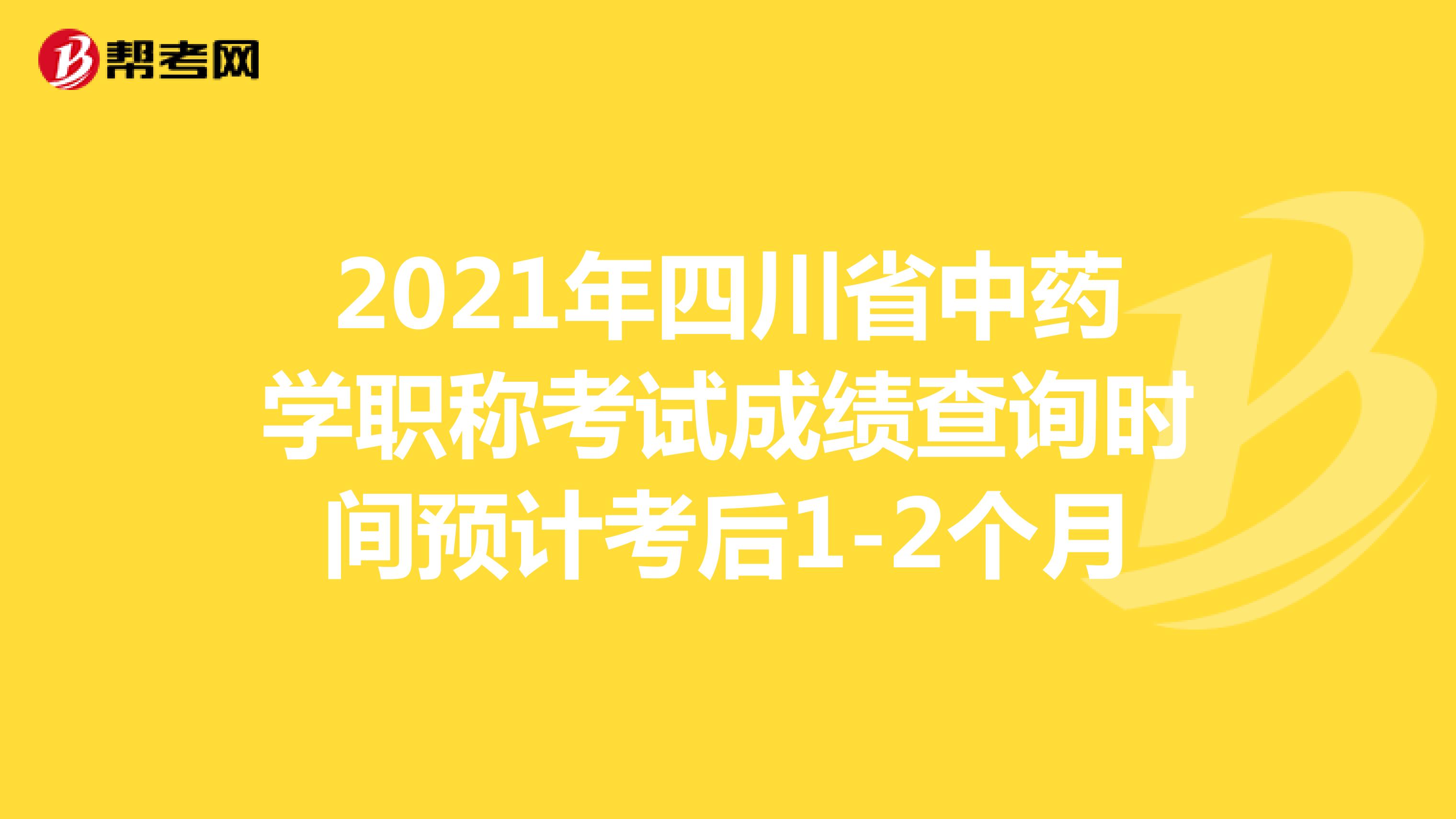 2021年四川省中药学职称考试成绩查询时间预计考后1-2个月