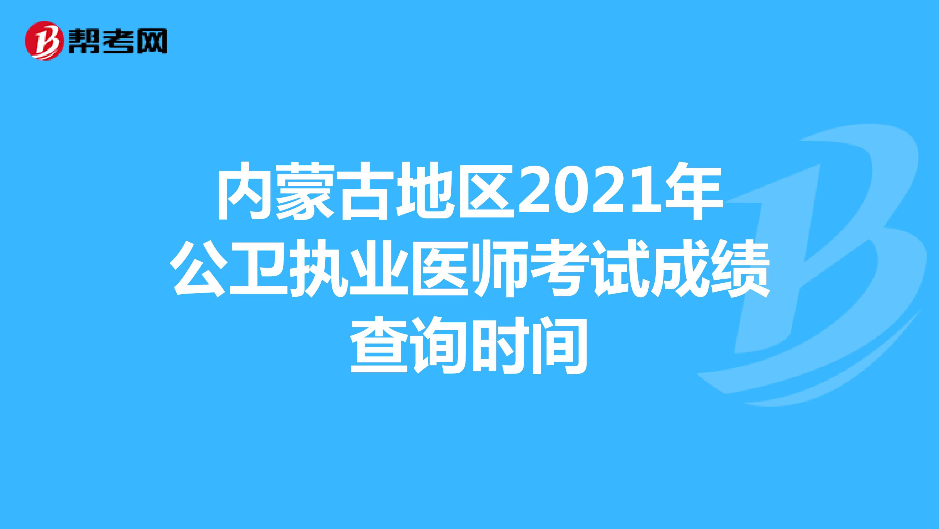 内蒙古地区2021年公卫执业医师考试成绩查询时间