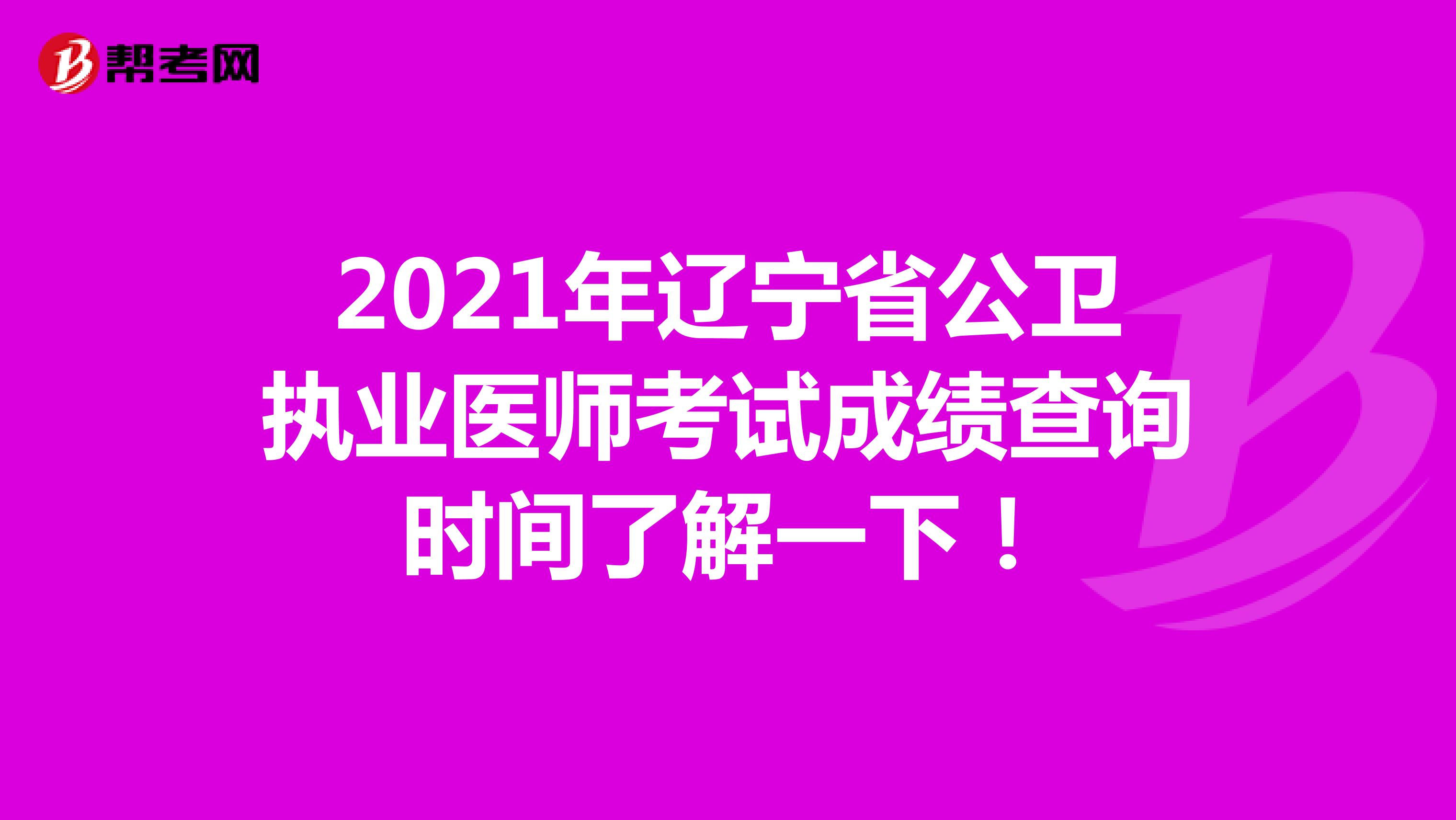 2021年辽宁省公卫执业医师考试成绩查询时间了解一下！
