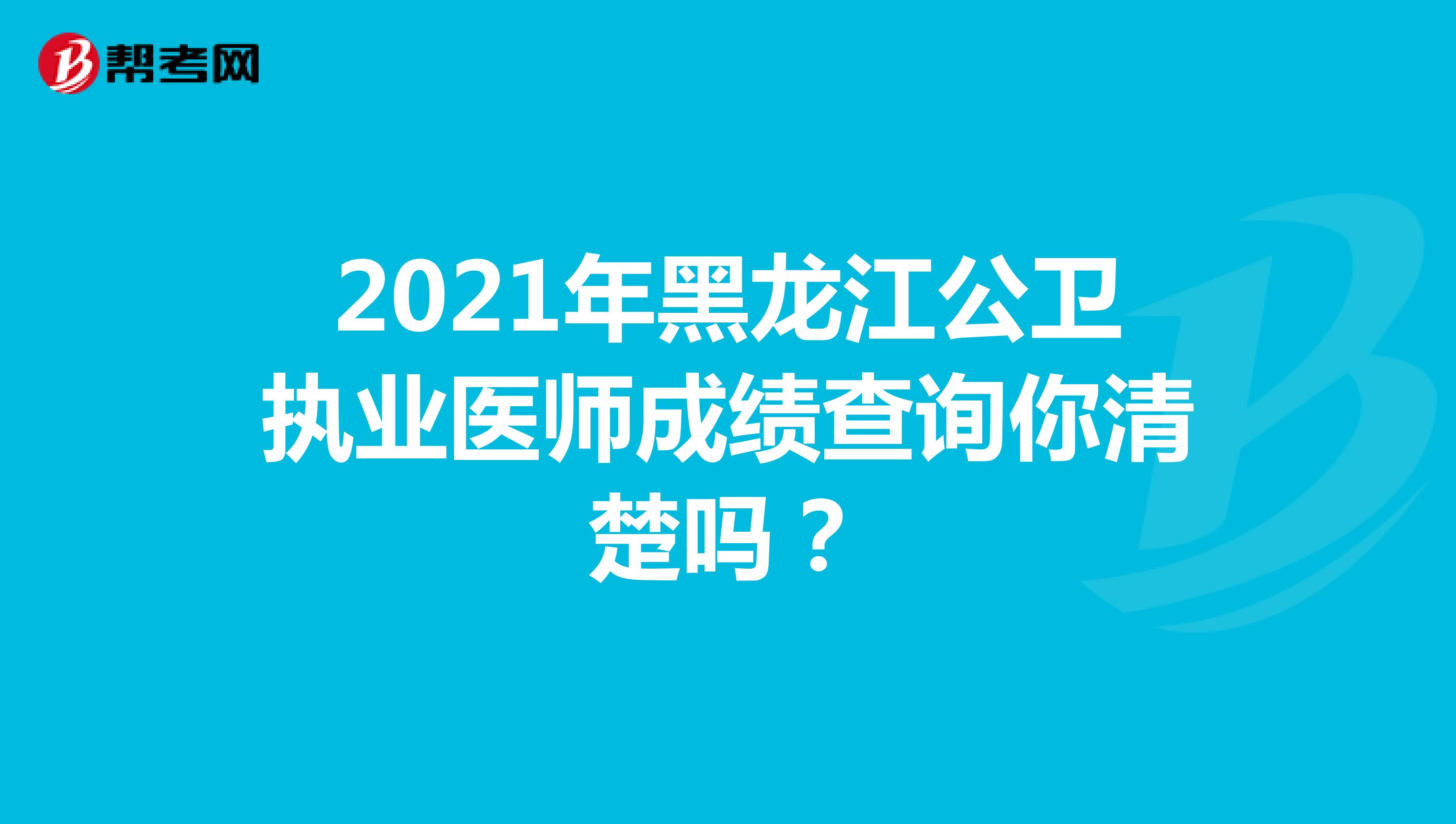 2021年黑龙江公卫执业医师成绩查询你清楚吗？