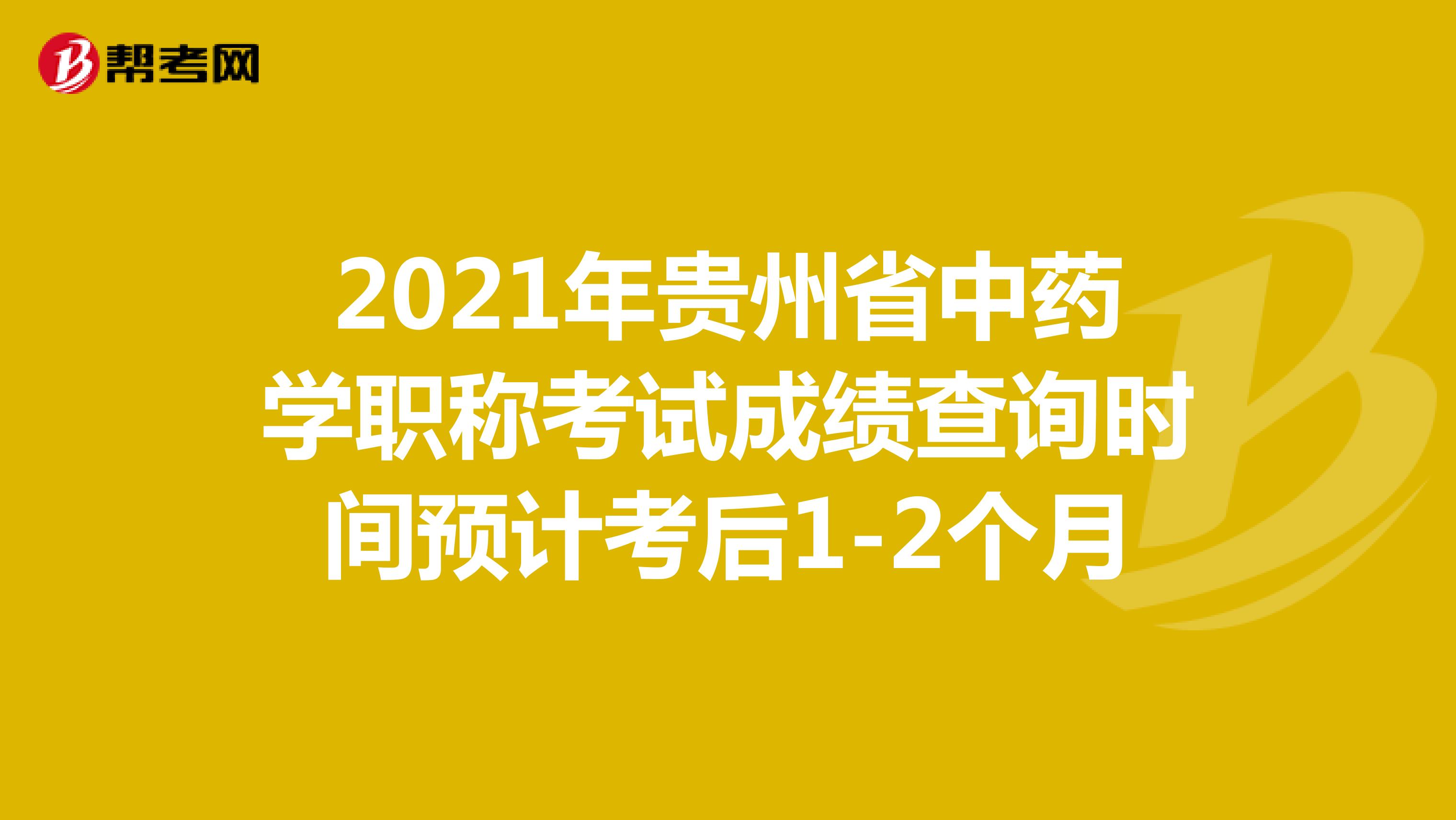 2021年贵州省中药学职称考试成绩查询时间预计考后1-2个月