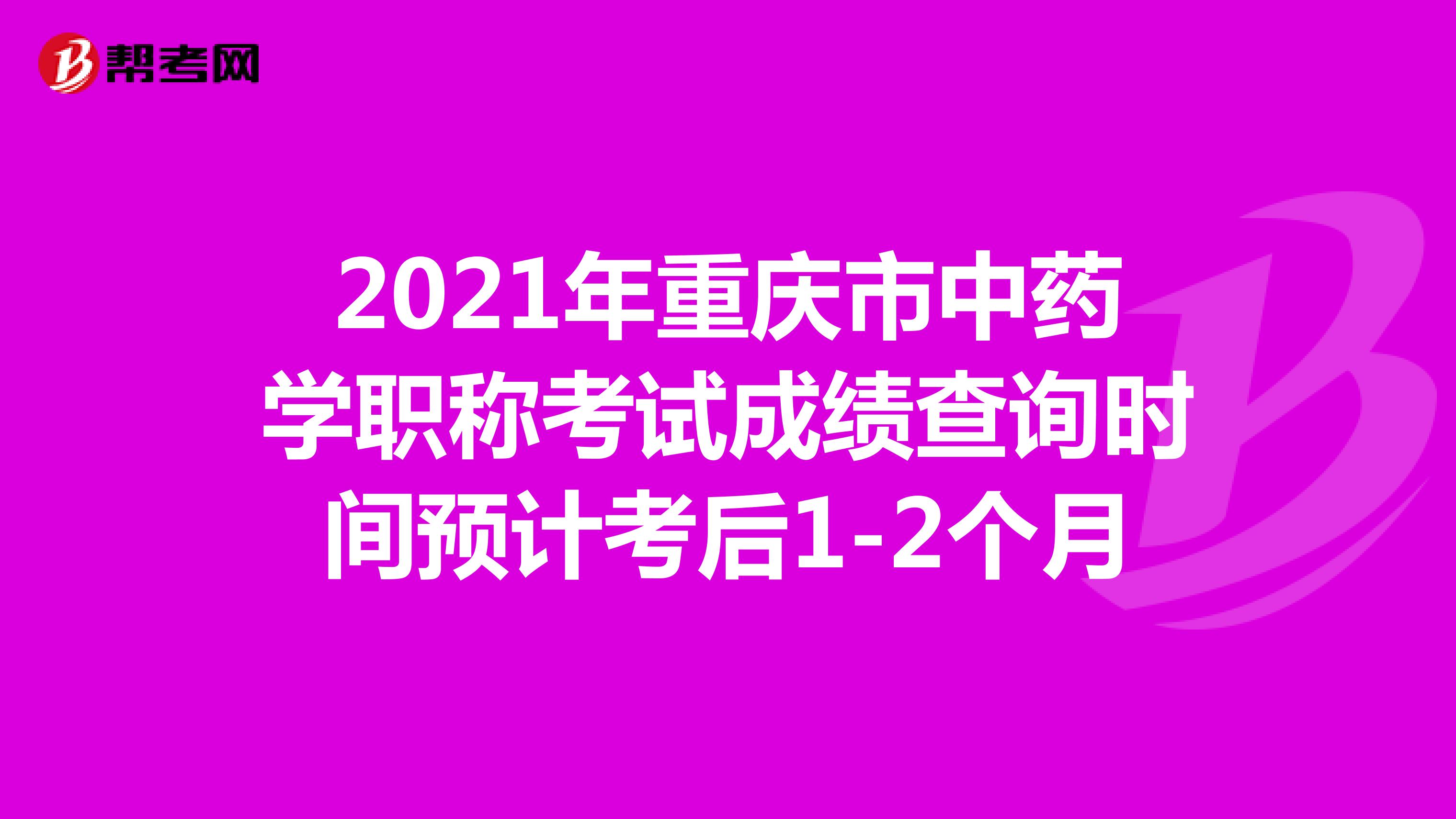 2021年重慶市中藥學職稱考試成績查詢時間預計考后1-2個月