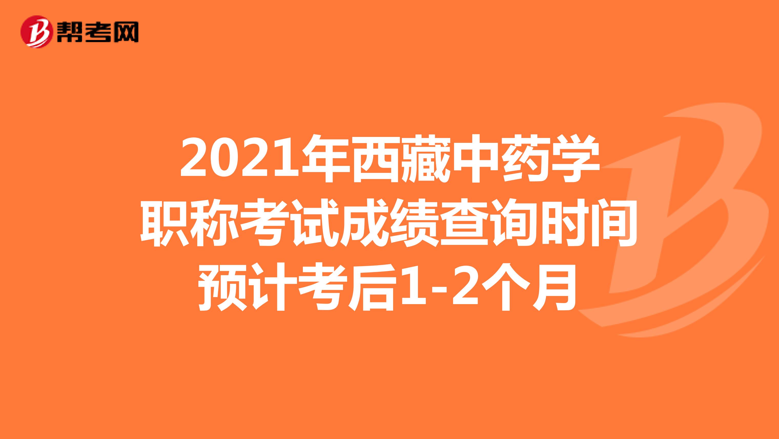 2021年西藏中药学职称考试成绩查询时间预计考后1-2个月