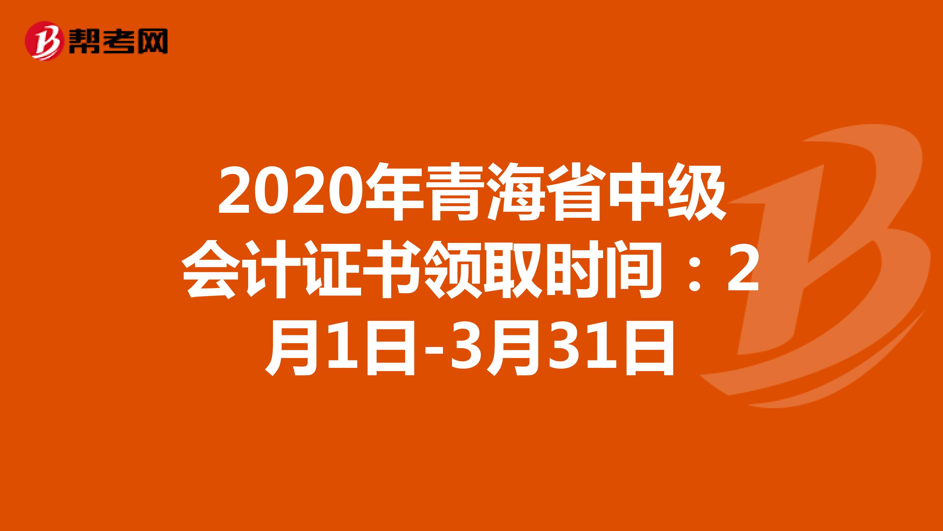 2020年青海省中级会计证书领取时间：2月1日-3月31日