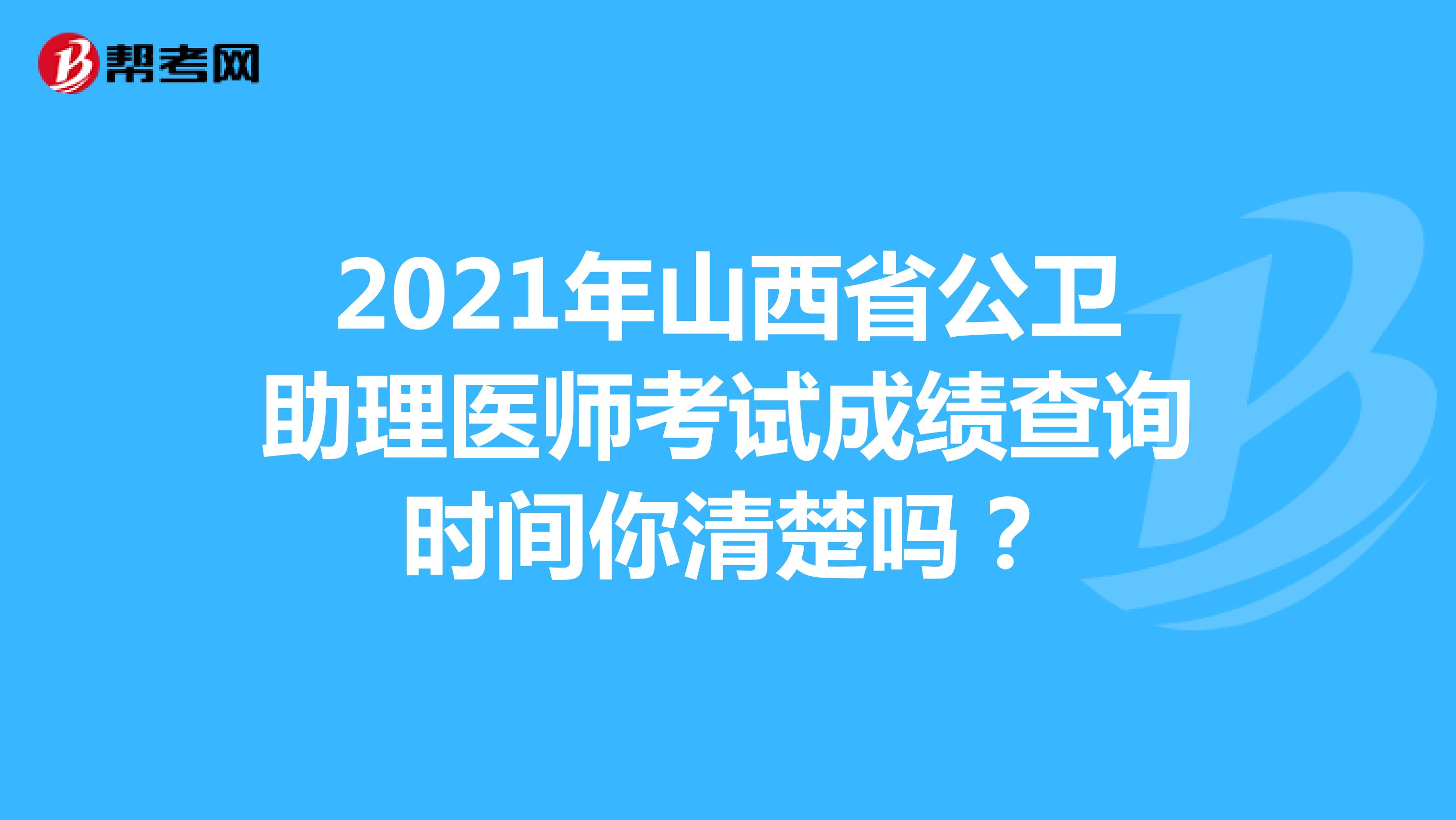 2021年山西省公卫助理医师考试成绩查询时间你清楚吗？
