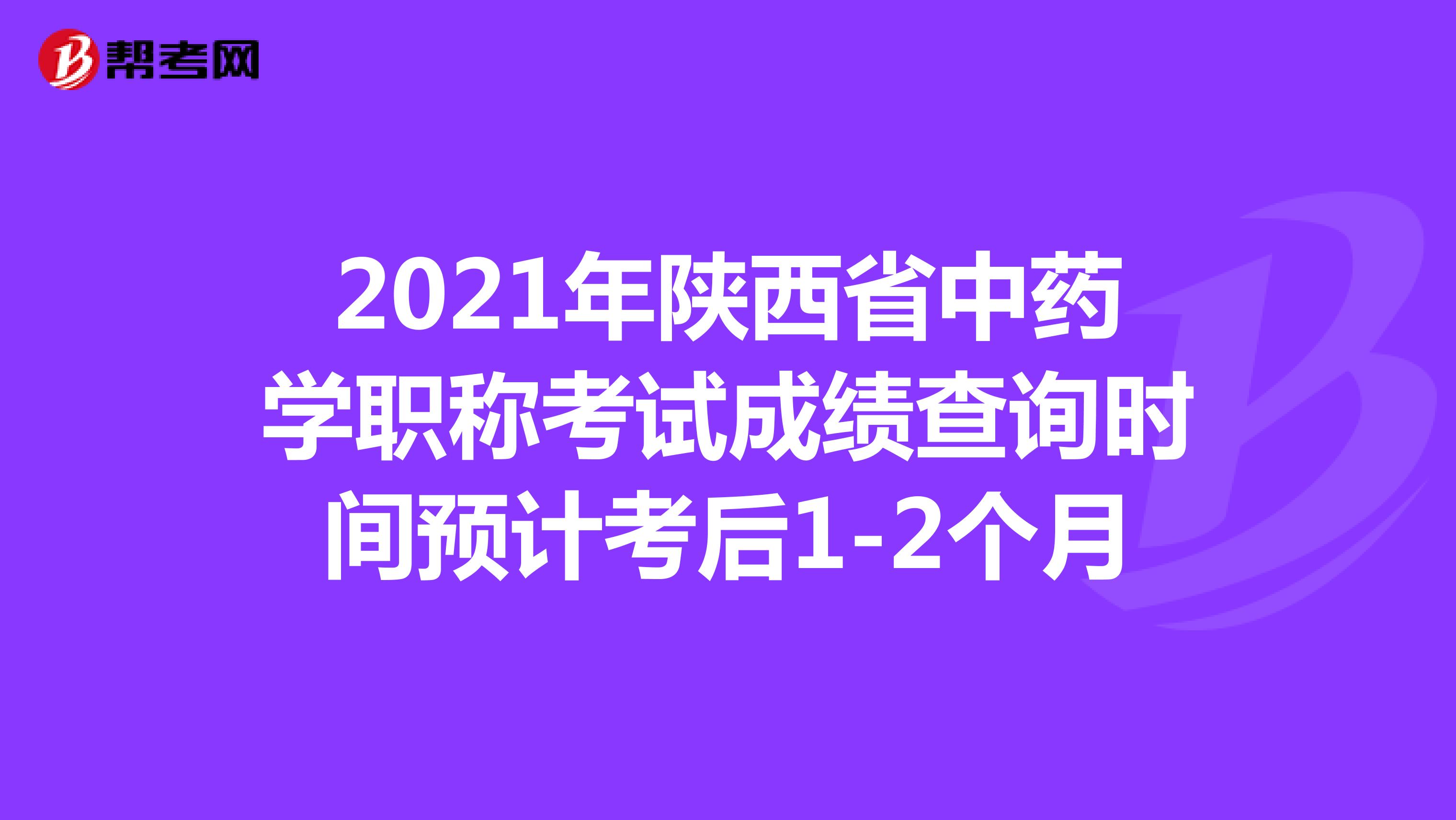 2021年陜西省中藥學職稱考試成績查詢時間預計考后1-2個月