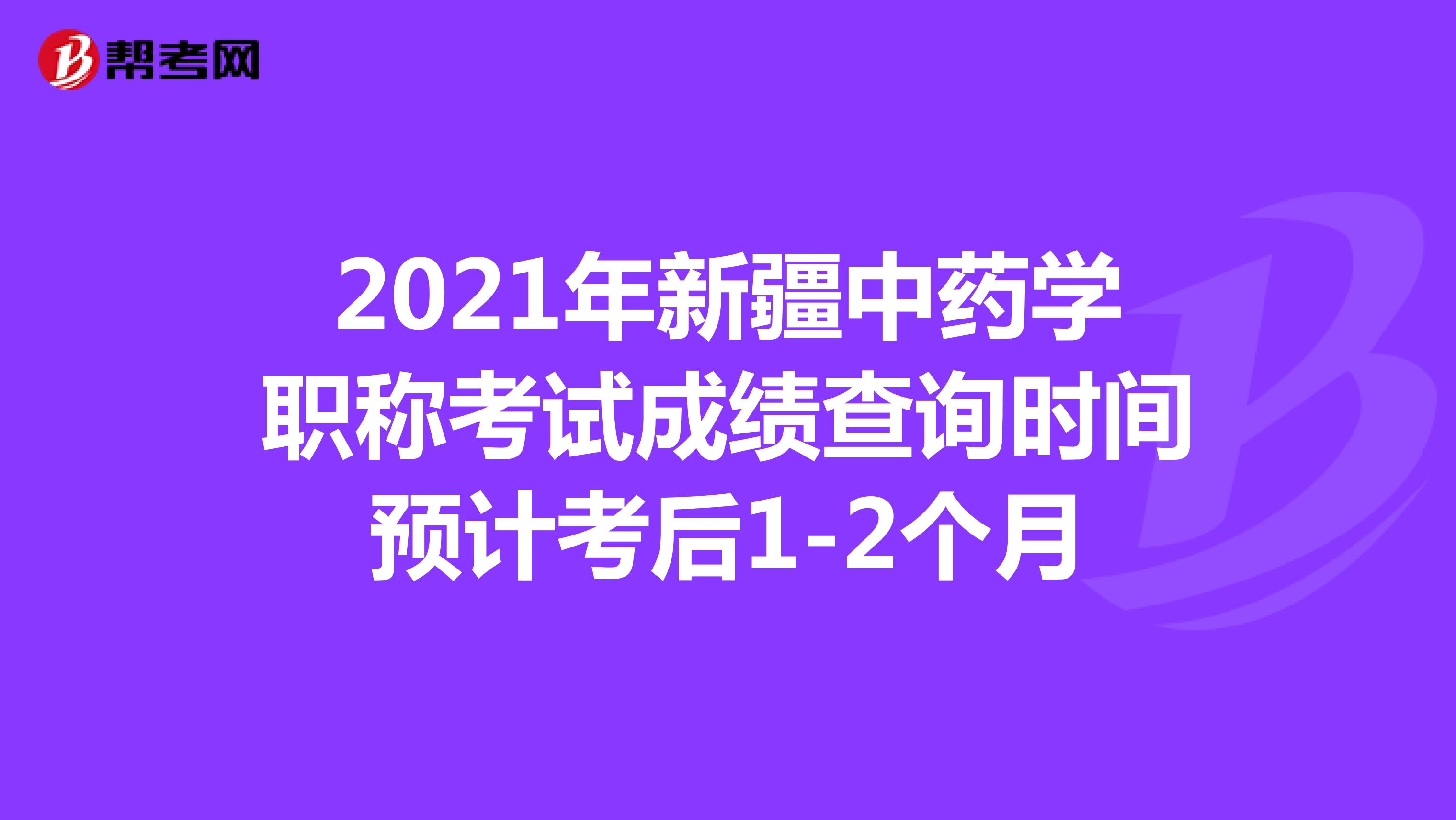 2021年新疆中药学职称考试成绩查询时间预计考后1-2个月