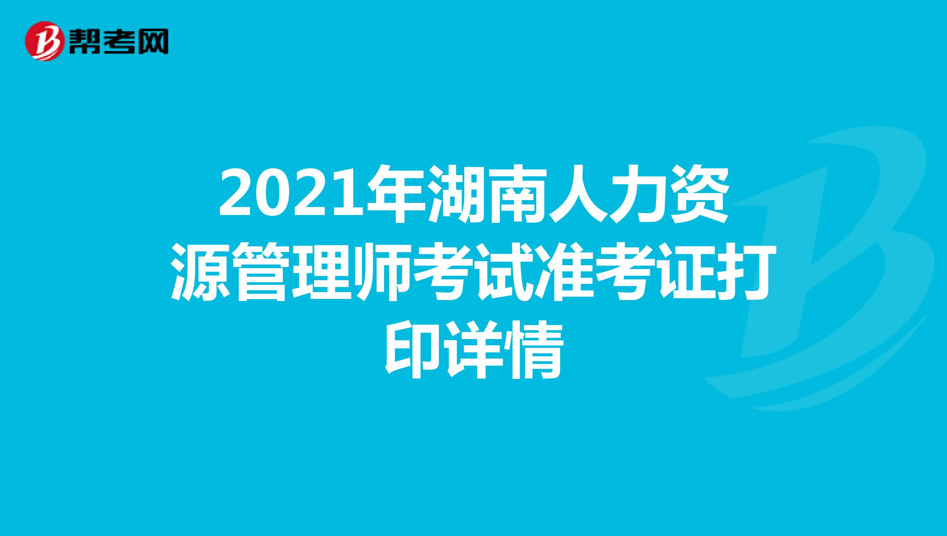 2021年湖南人力资源管理师考试准考证打印详情