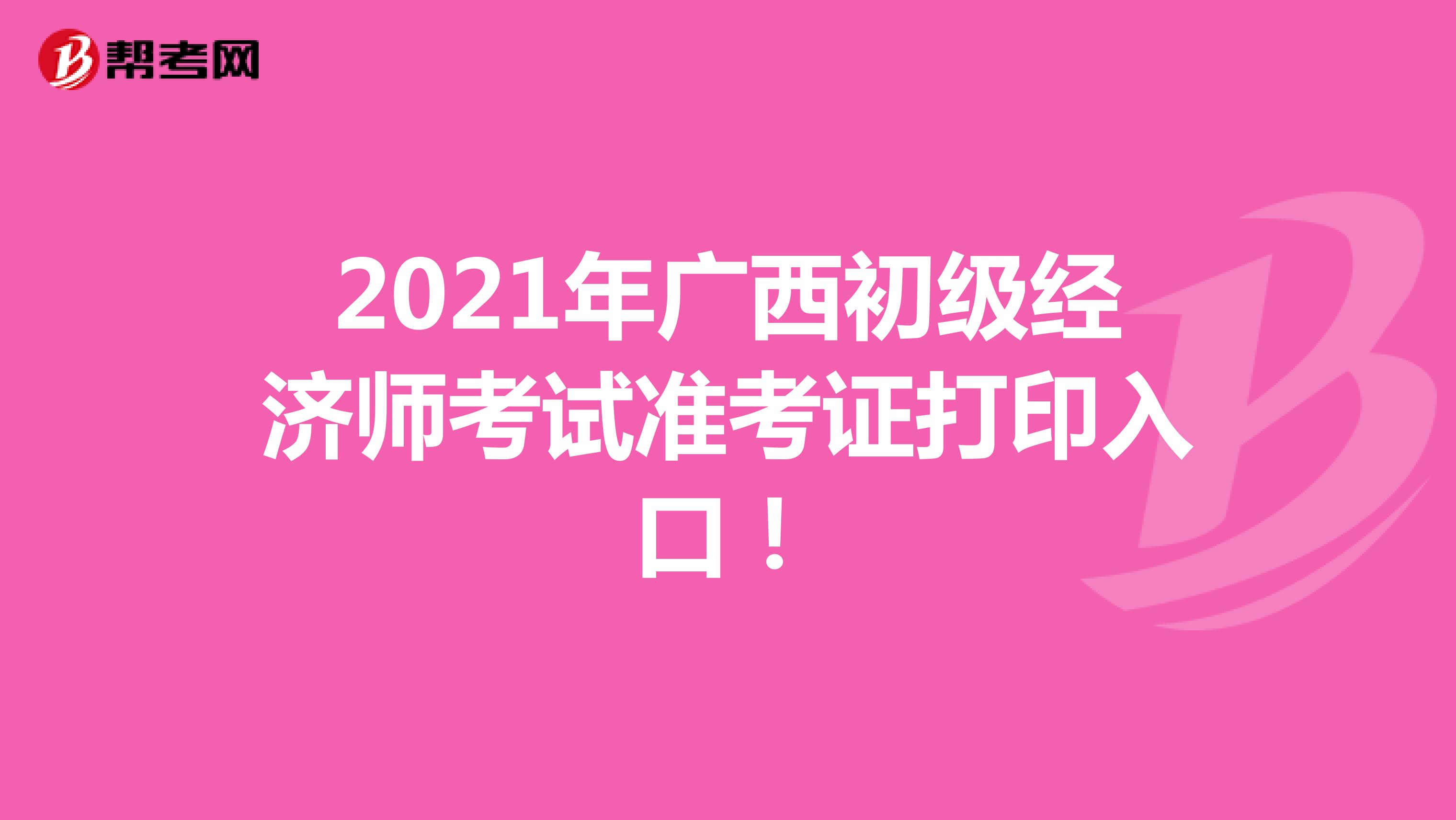 2021年廣西初級(jí)經(jīng)濟(jì)師考試準(zhǔn)考證打印入口！