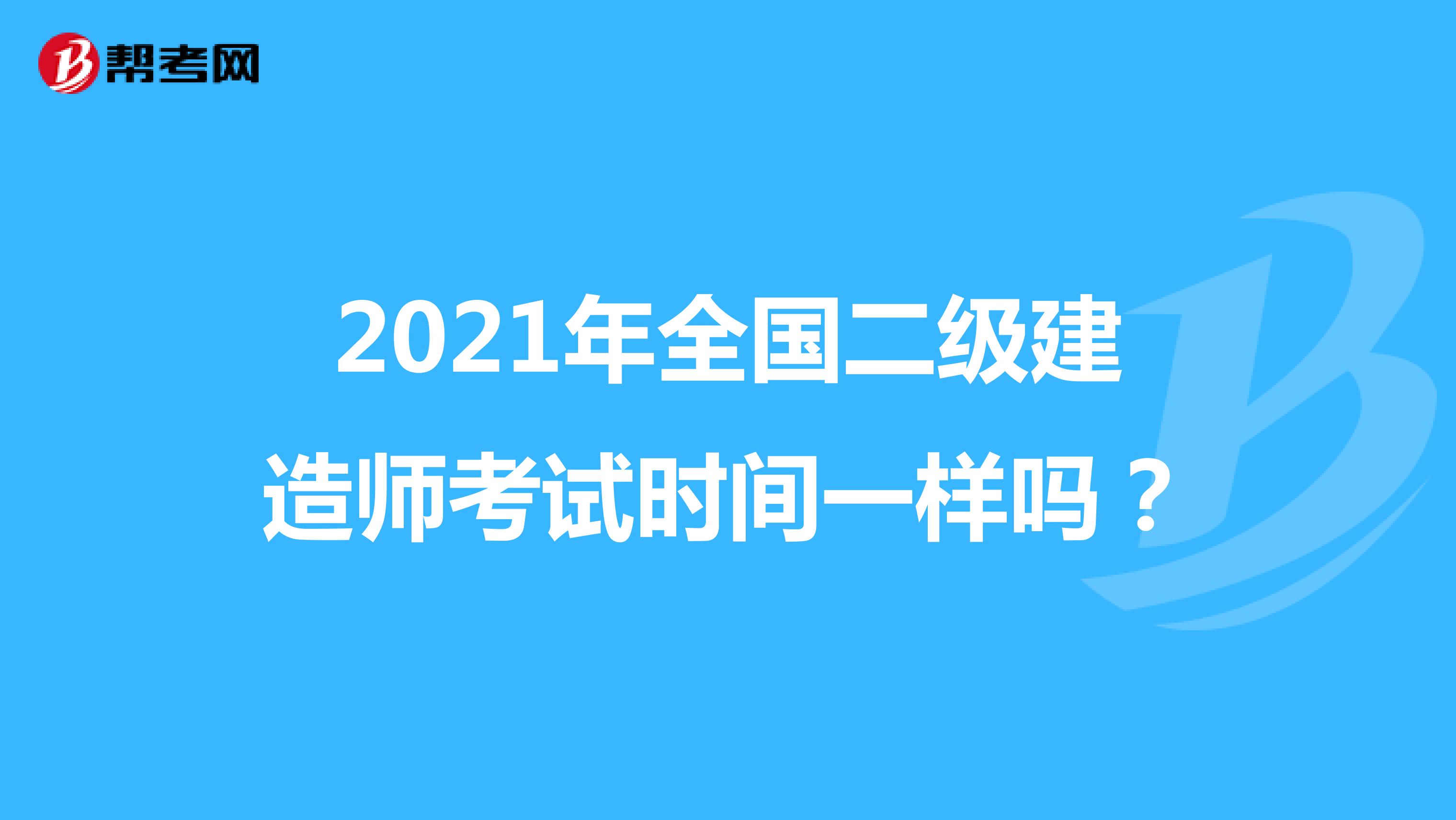 2021年全国二级建造师考试时间一样吗？