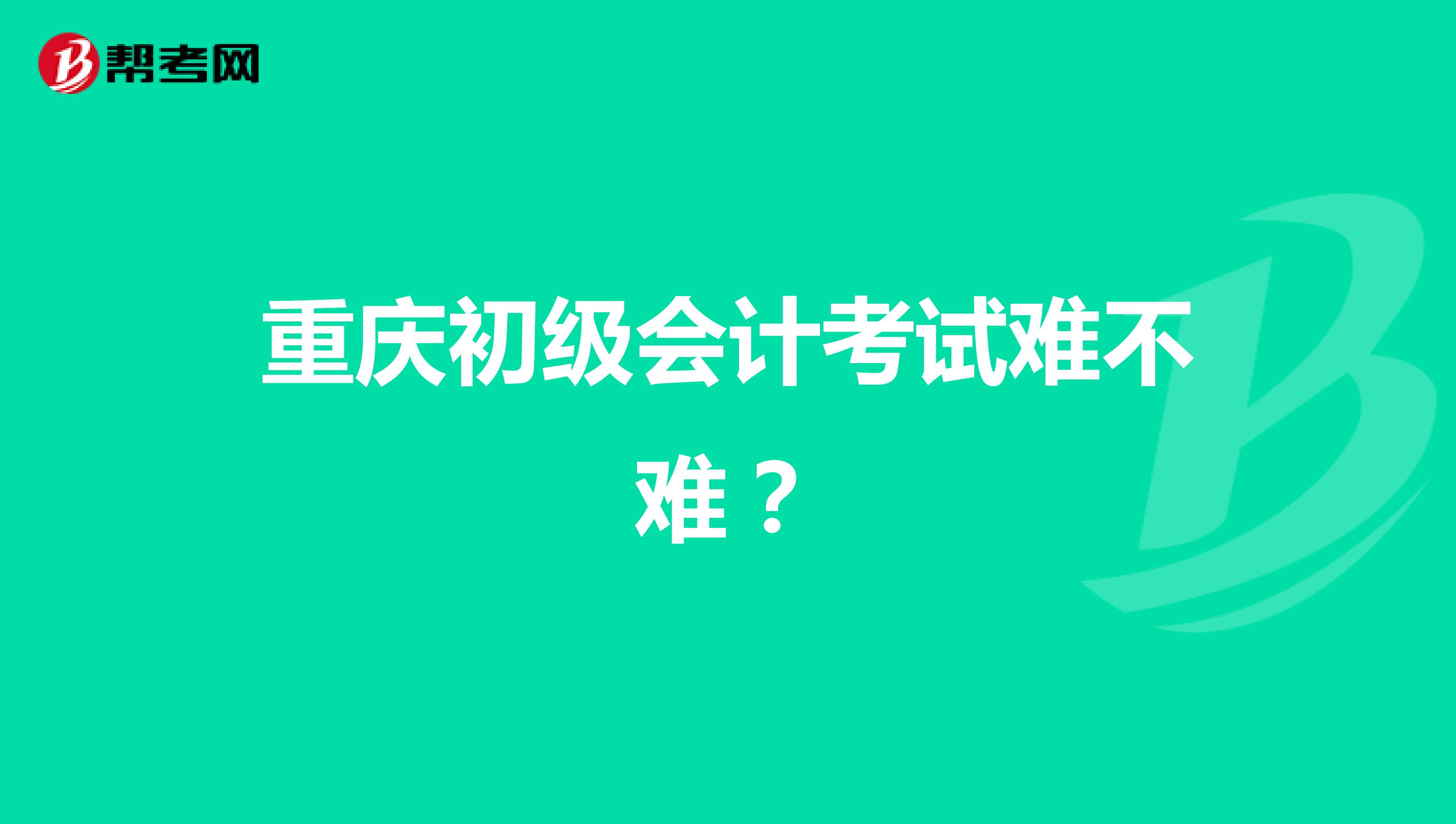 重庆初级会计考试难不难?