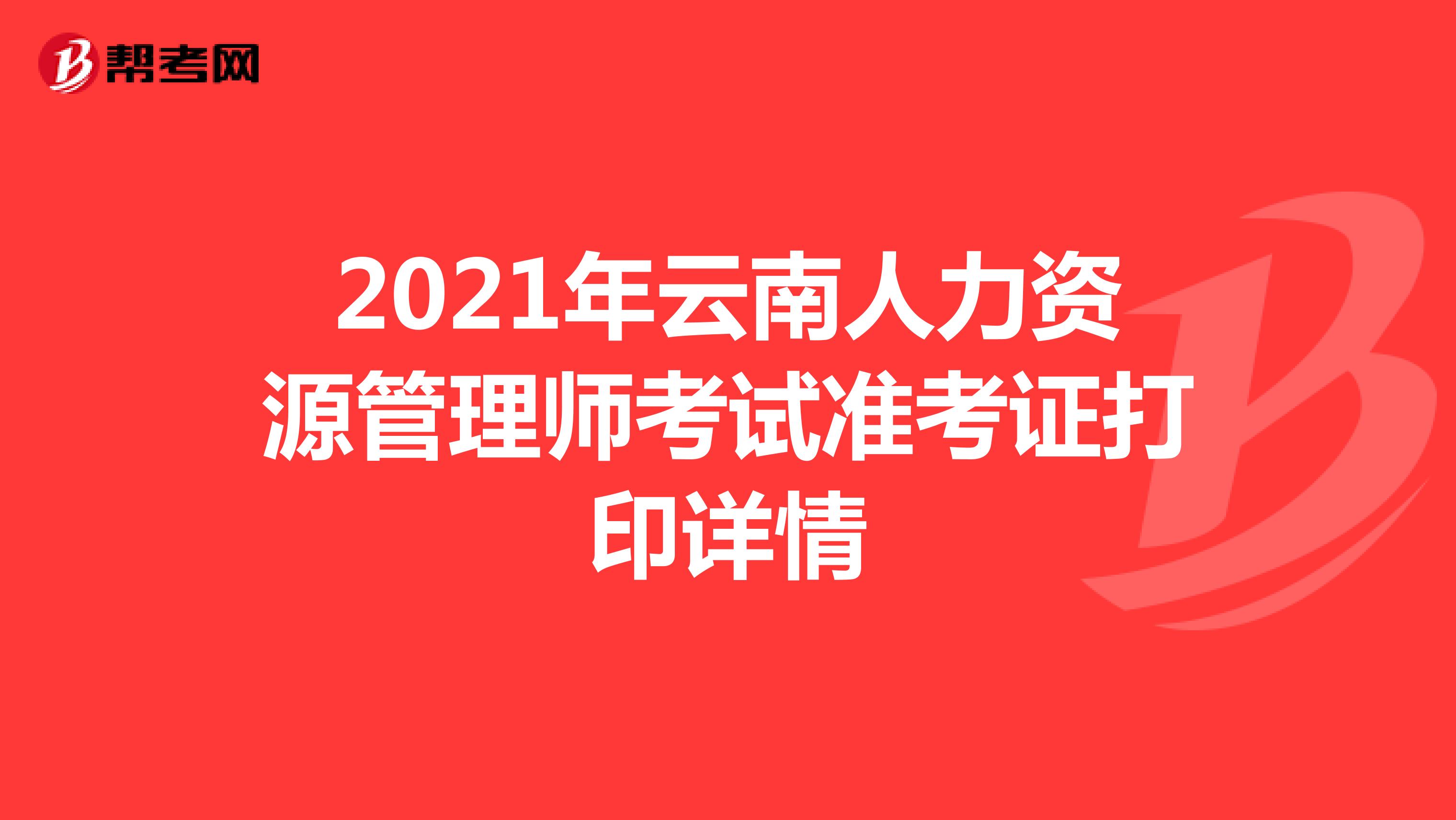 2021年云南人力资源管理师考试准考证打印详情