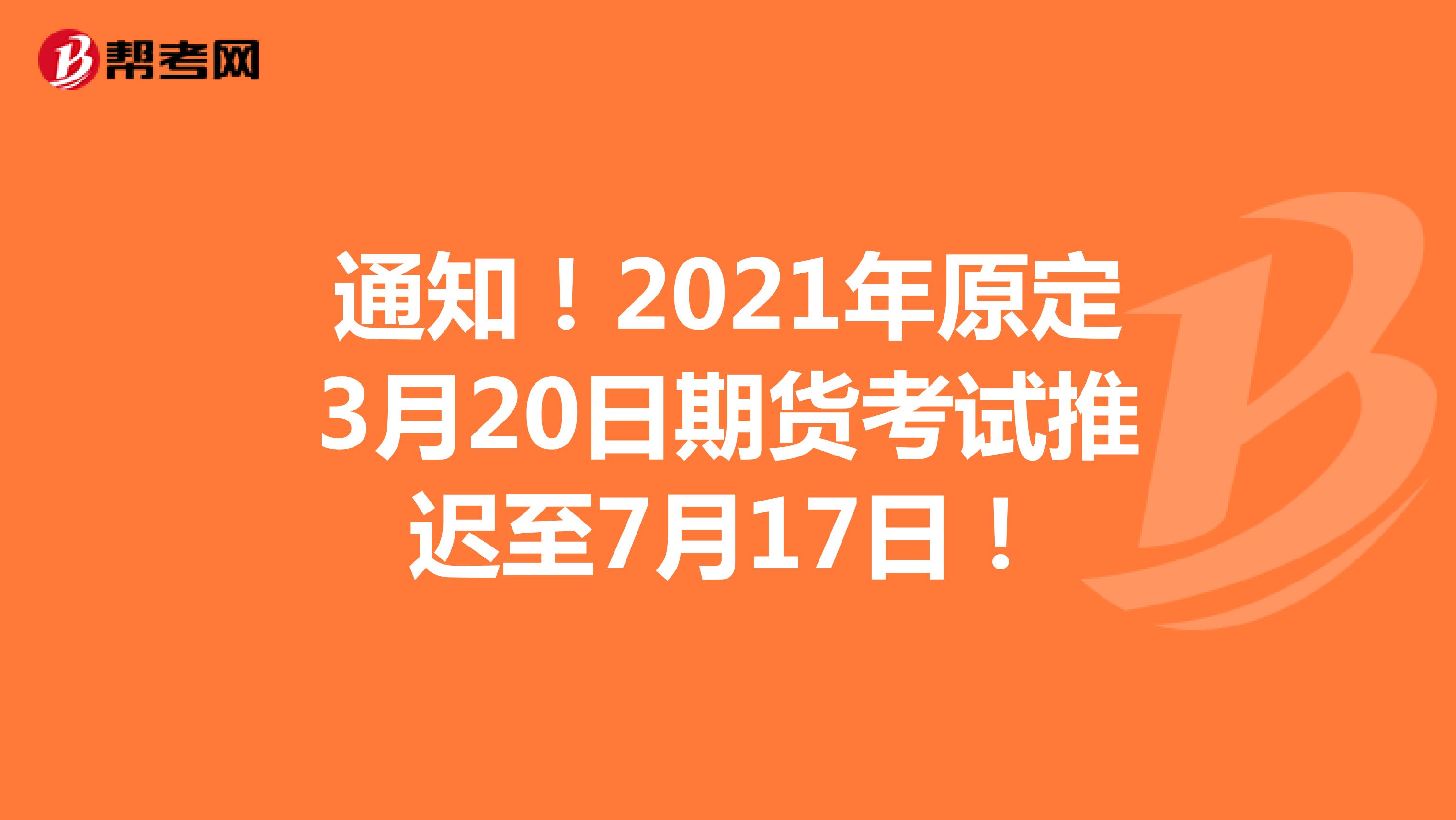 通知！2021年原定3月20日期货考试推迟至7月17日！