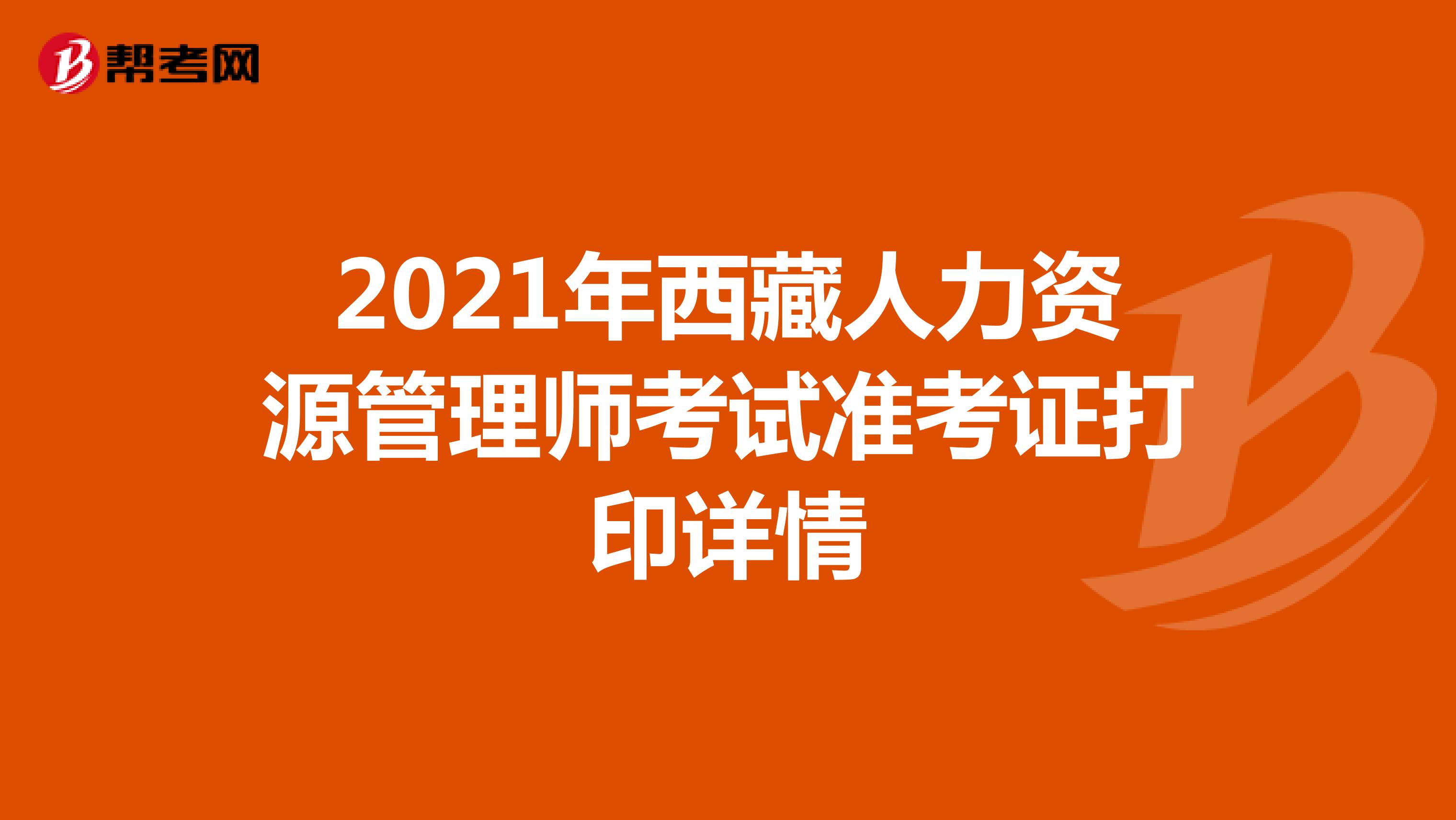 2021年西藏人力资源管理师考试准考证打印详情