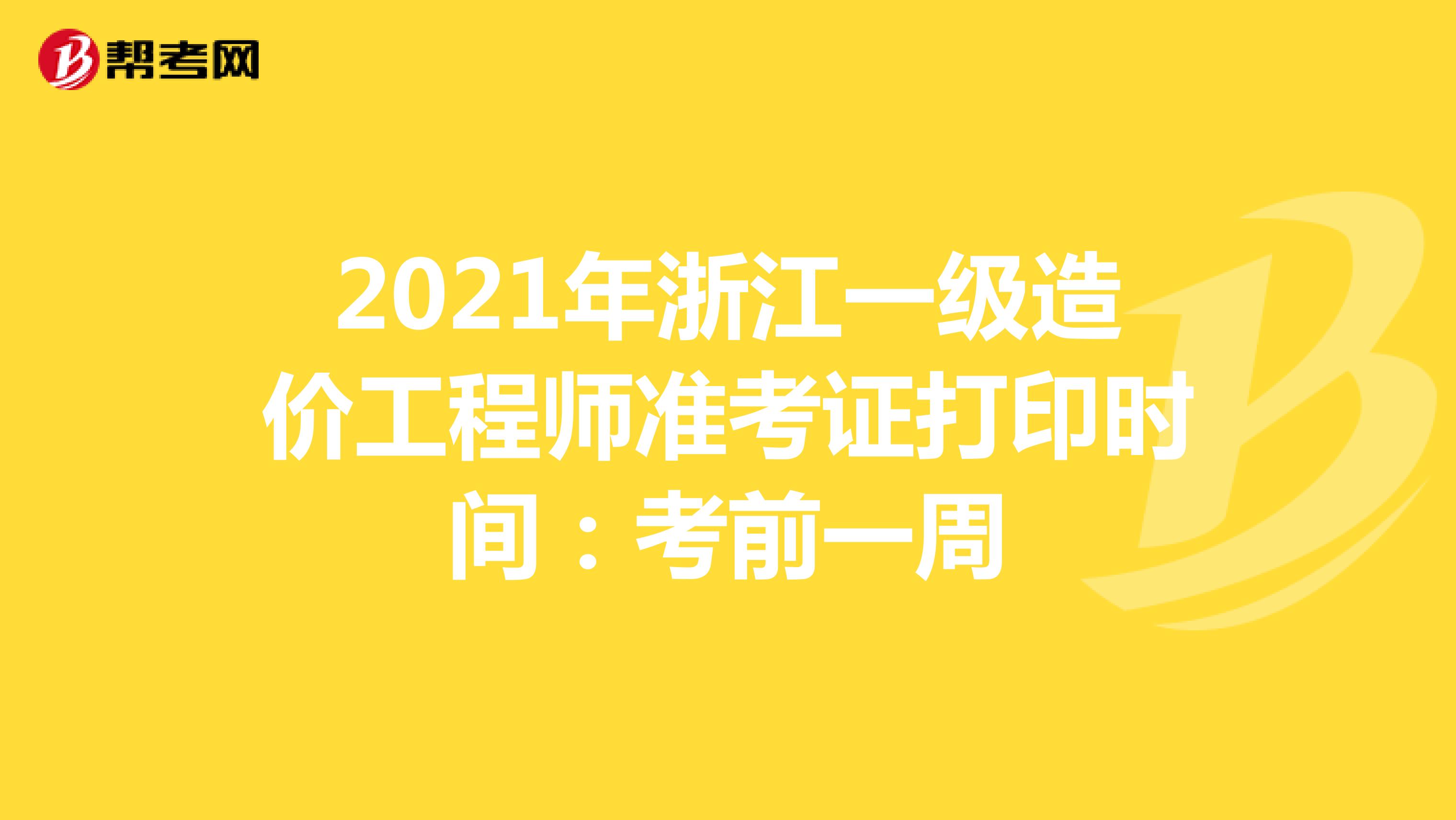 2021年浙江一级造价工程师准考证打印时间：考前一周