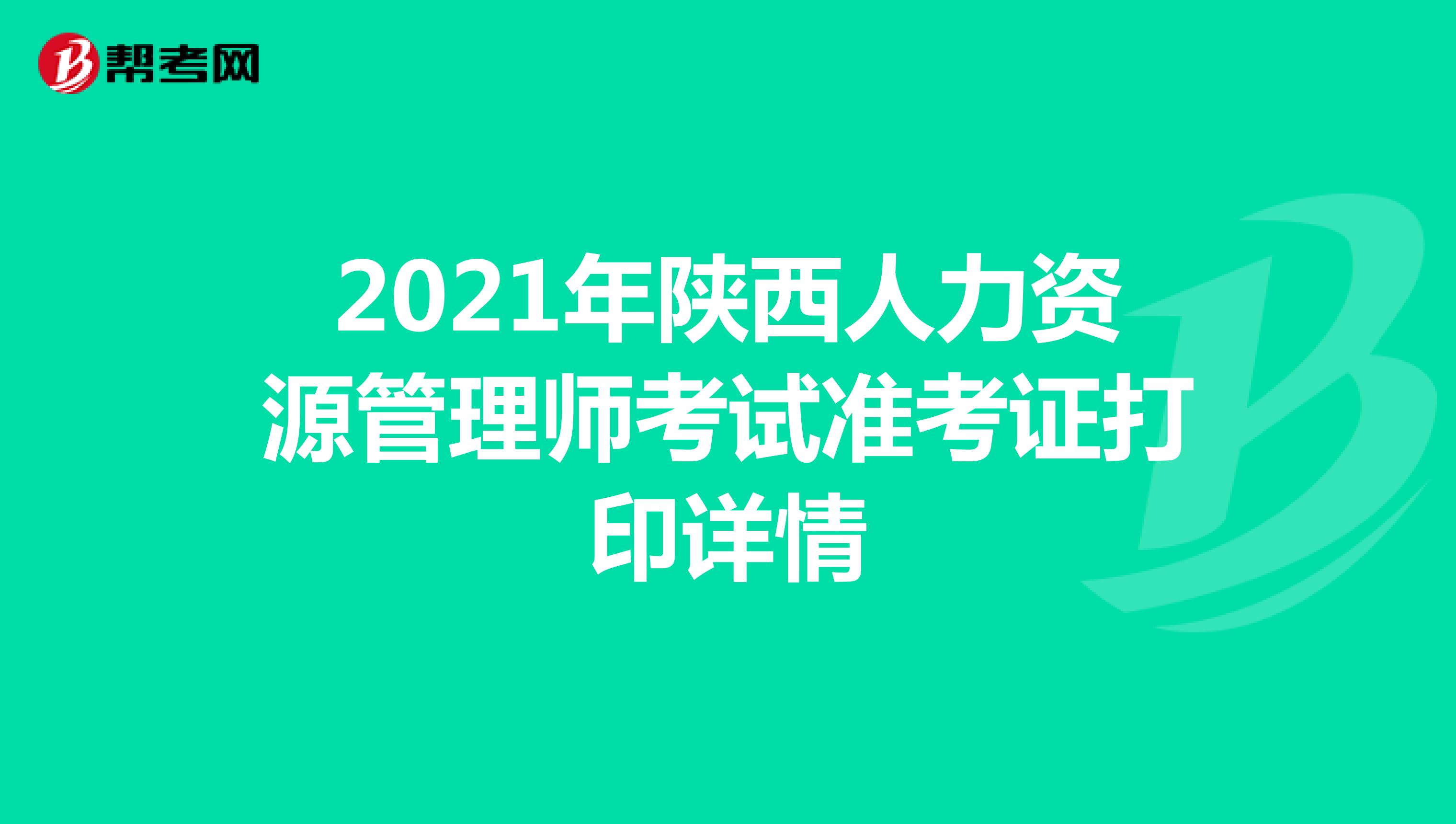 2021年陕西人力资源管理师考试准考证打印详情