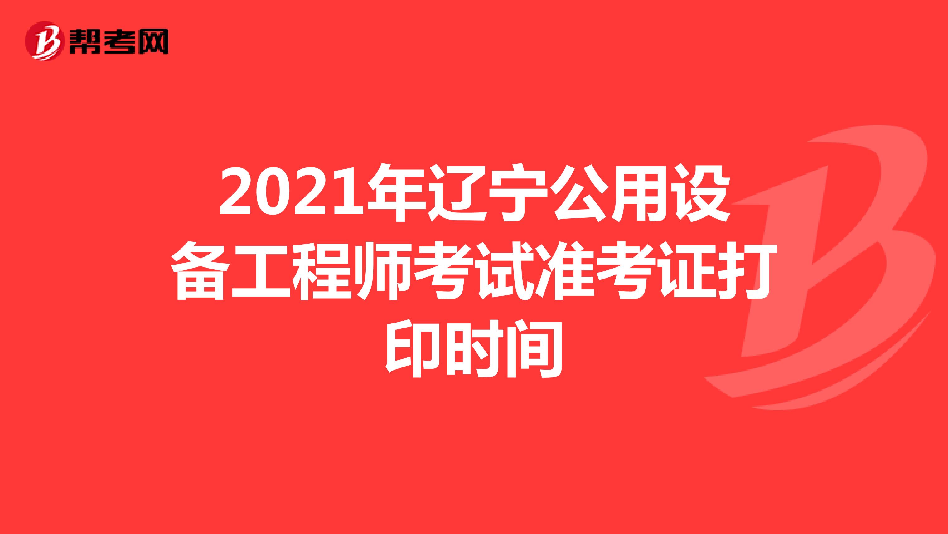 2021年辽宁公用设备工程师考试准考证打印时间
