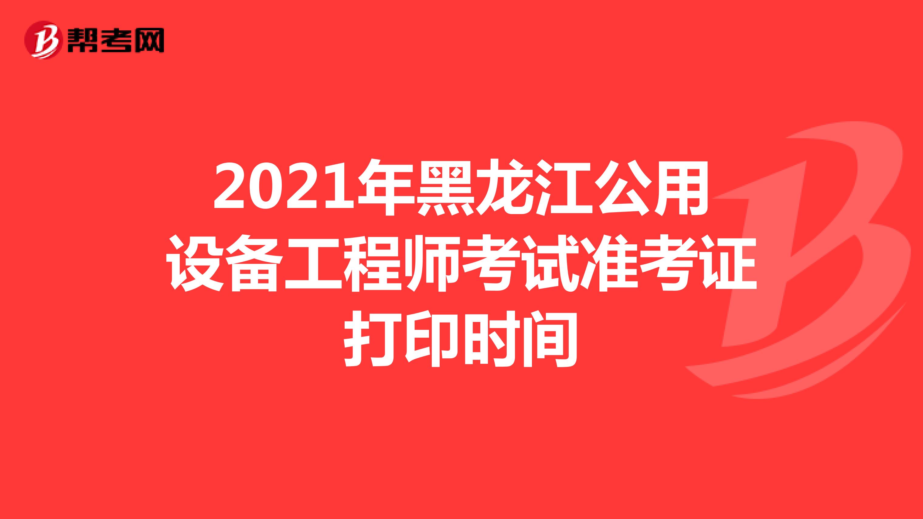 2021年黑龙江公用设备工程师考试准考证打印时间