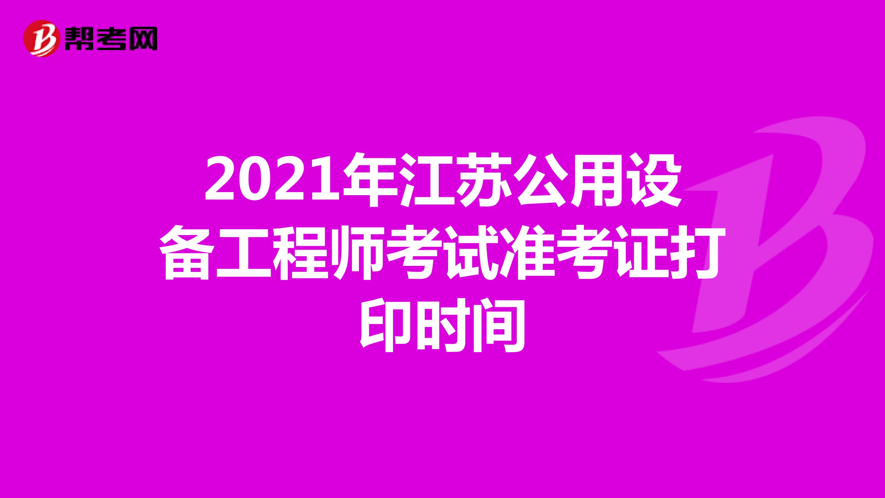 2021年江苏公用设备工程师考试准考证打印时间
