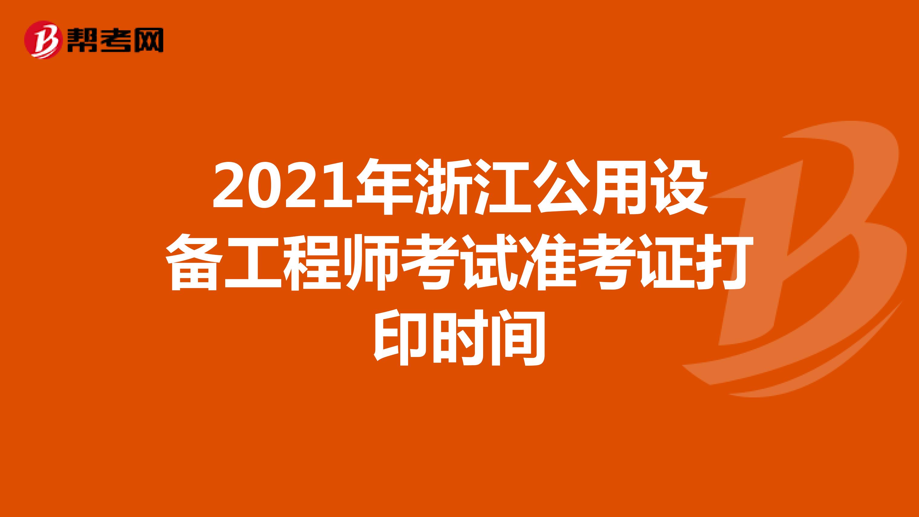 2021年浙江公用设备工程师考试准考证打印时间