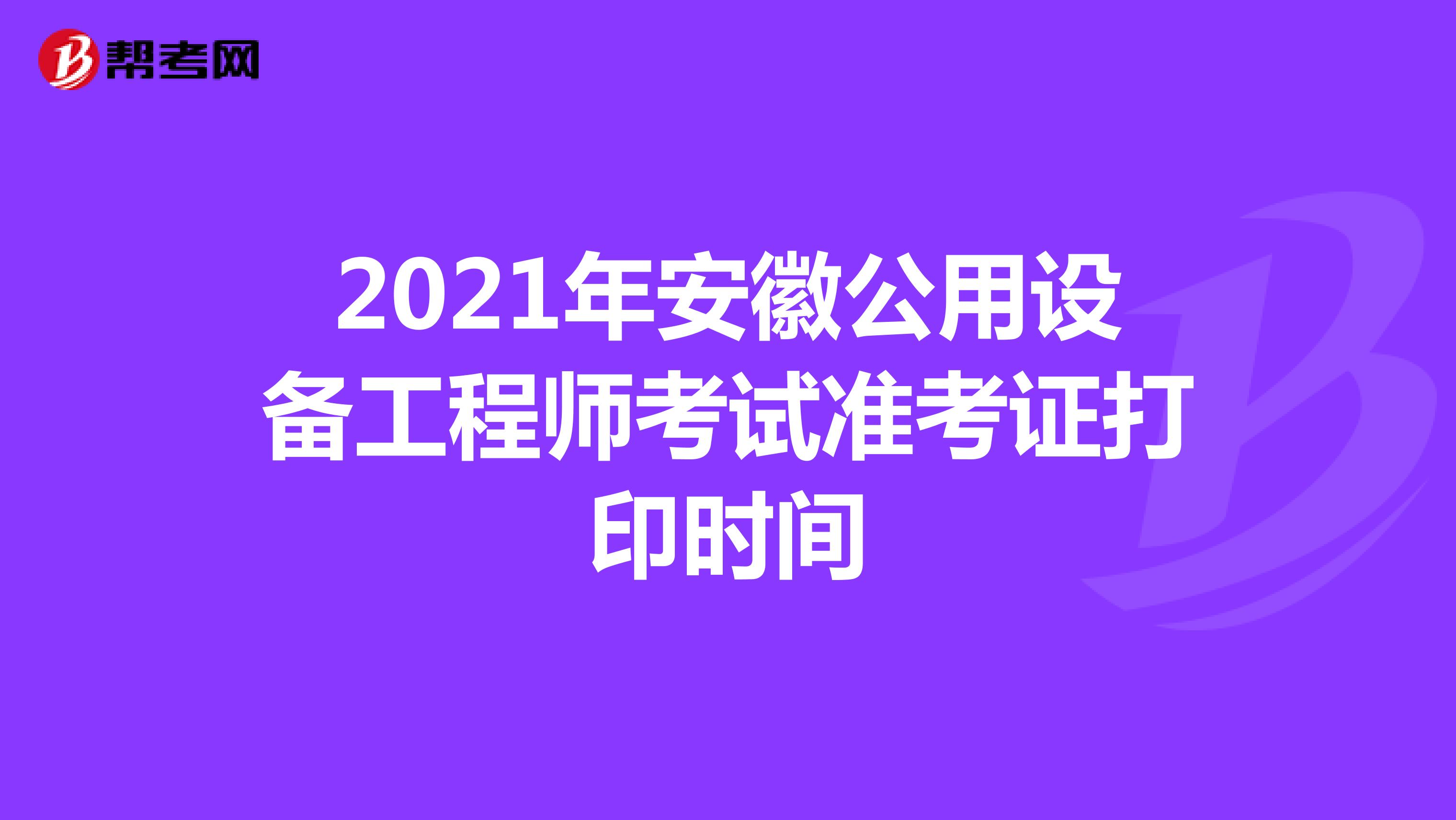 2021年安徽公用设备工程师考试准考证打印时间