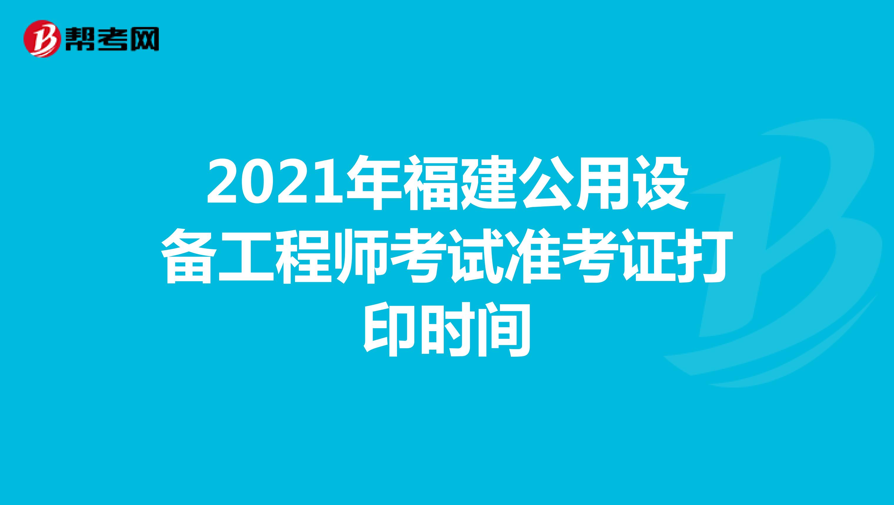 2021年福建公用设备工程师考试准考证打印时间
