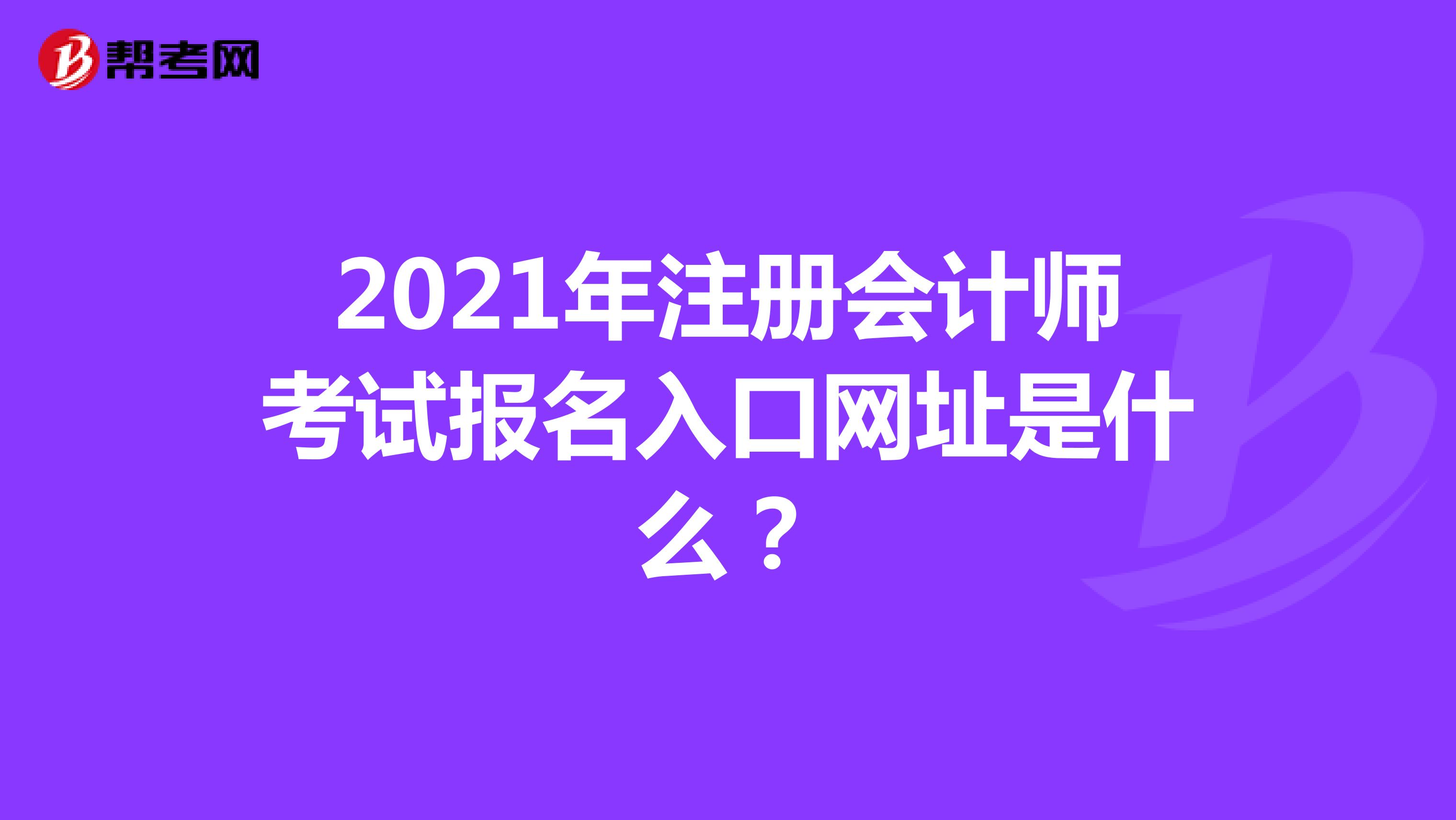 2021年注册会计师考试报名入口网址是什么？
