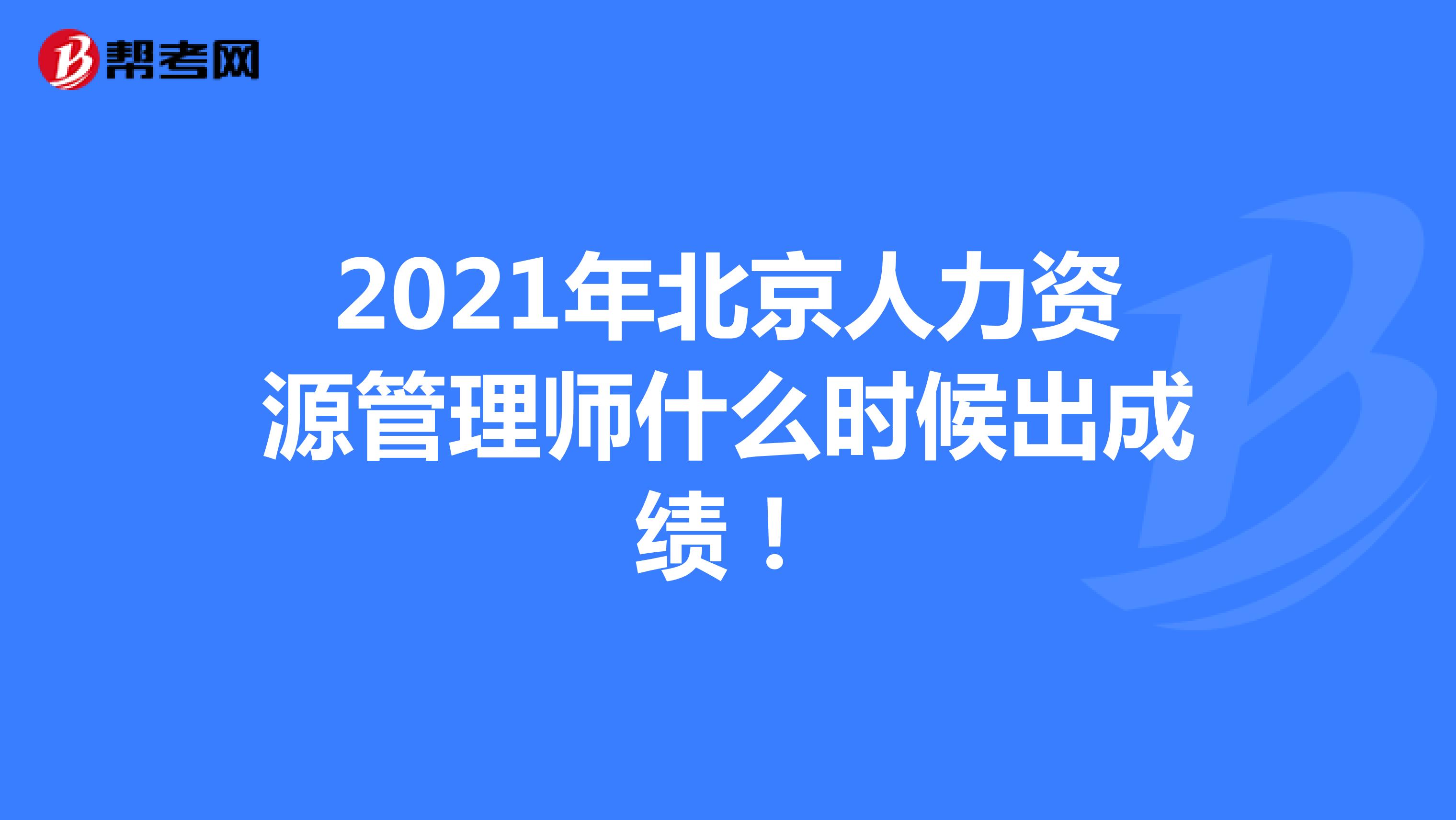 2021年北京人力资源管理师什么时候出成绩！