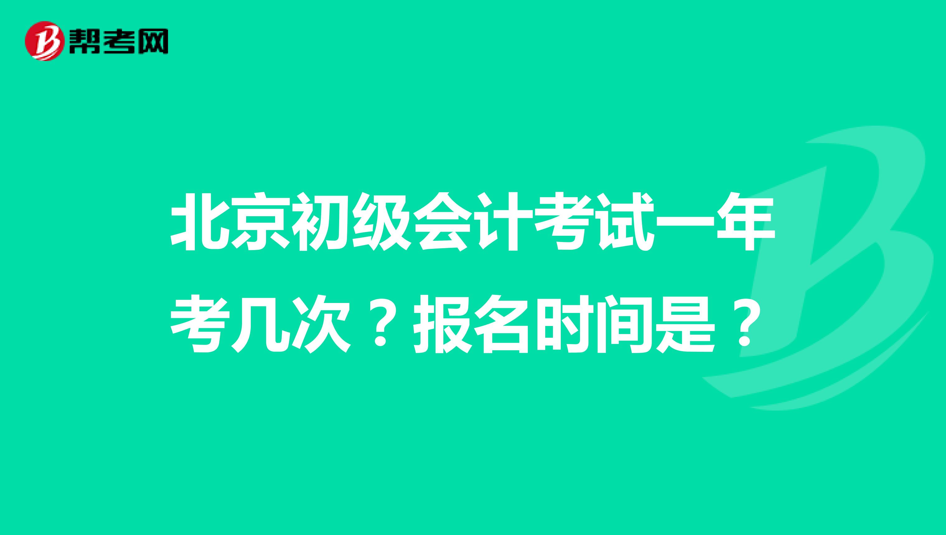北京初级会计考试一年考几次?报名时间是?