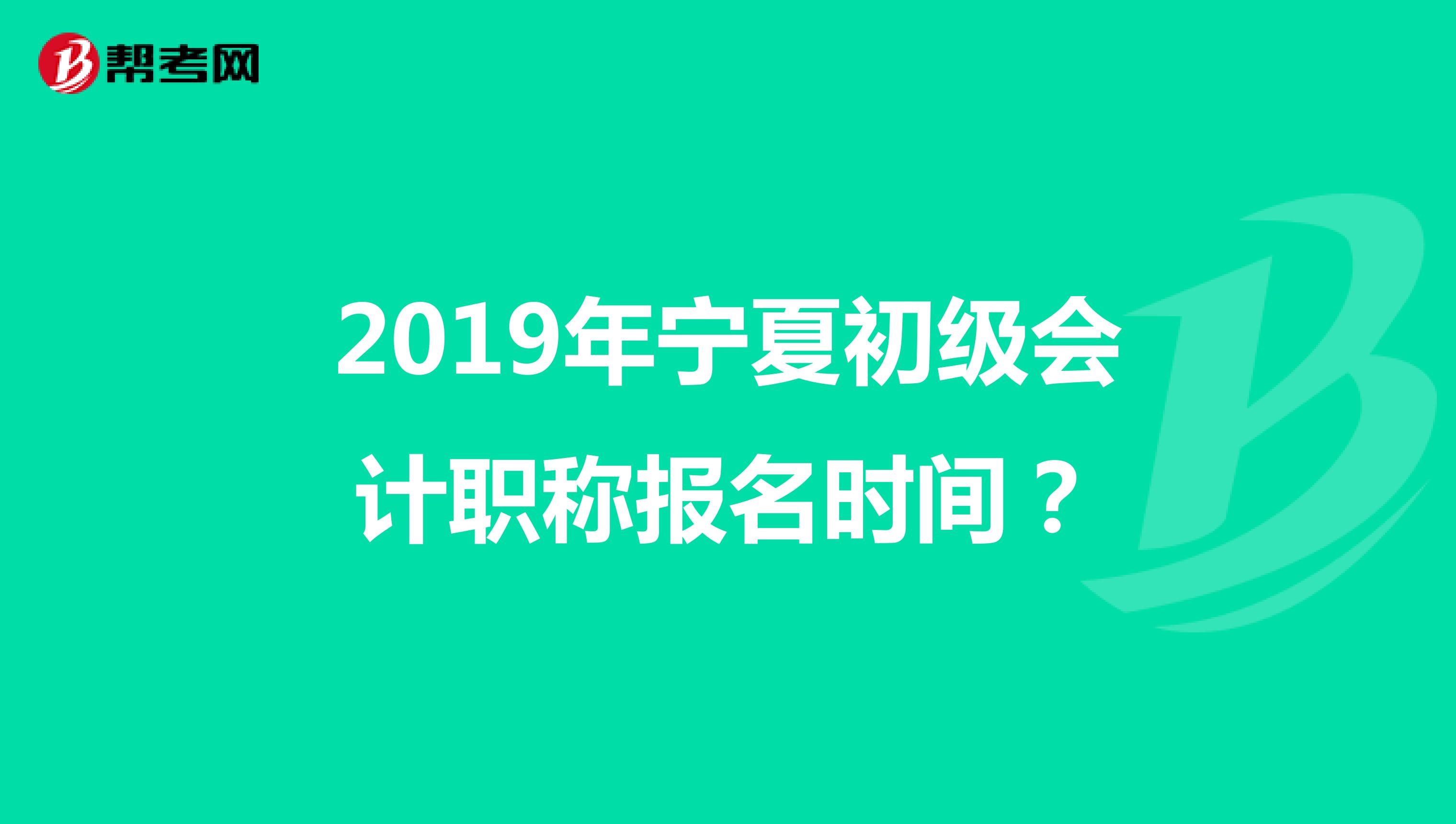 2019年宁夏初级会计职称报名时间?