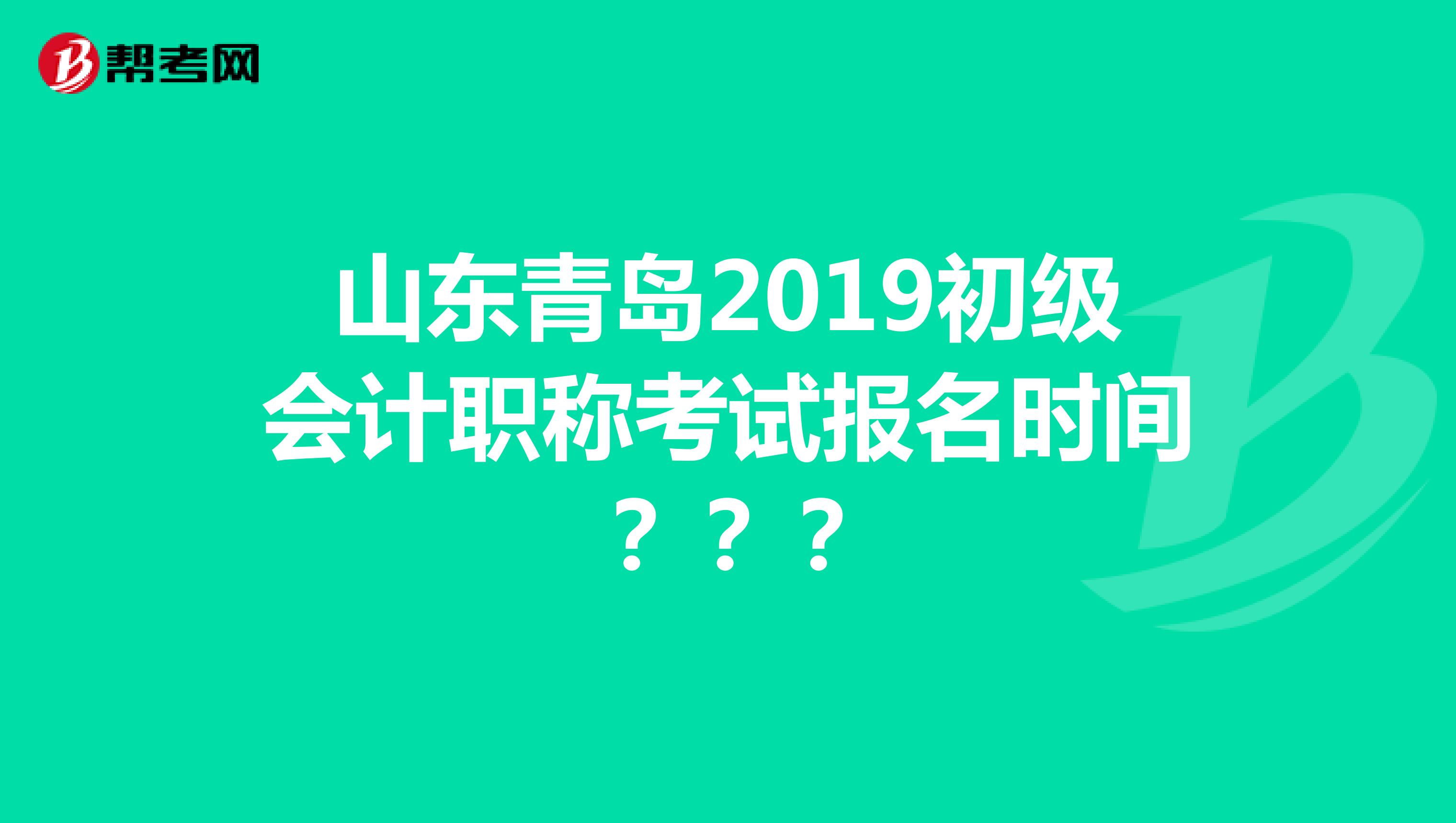 山東青島2019初級會計職稱考試報名時間？？？