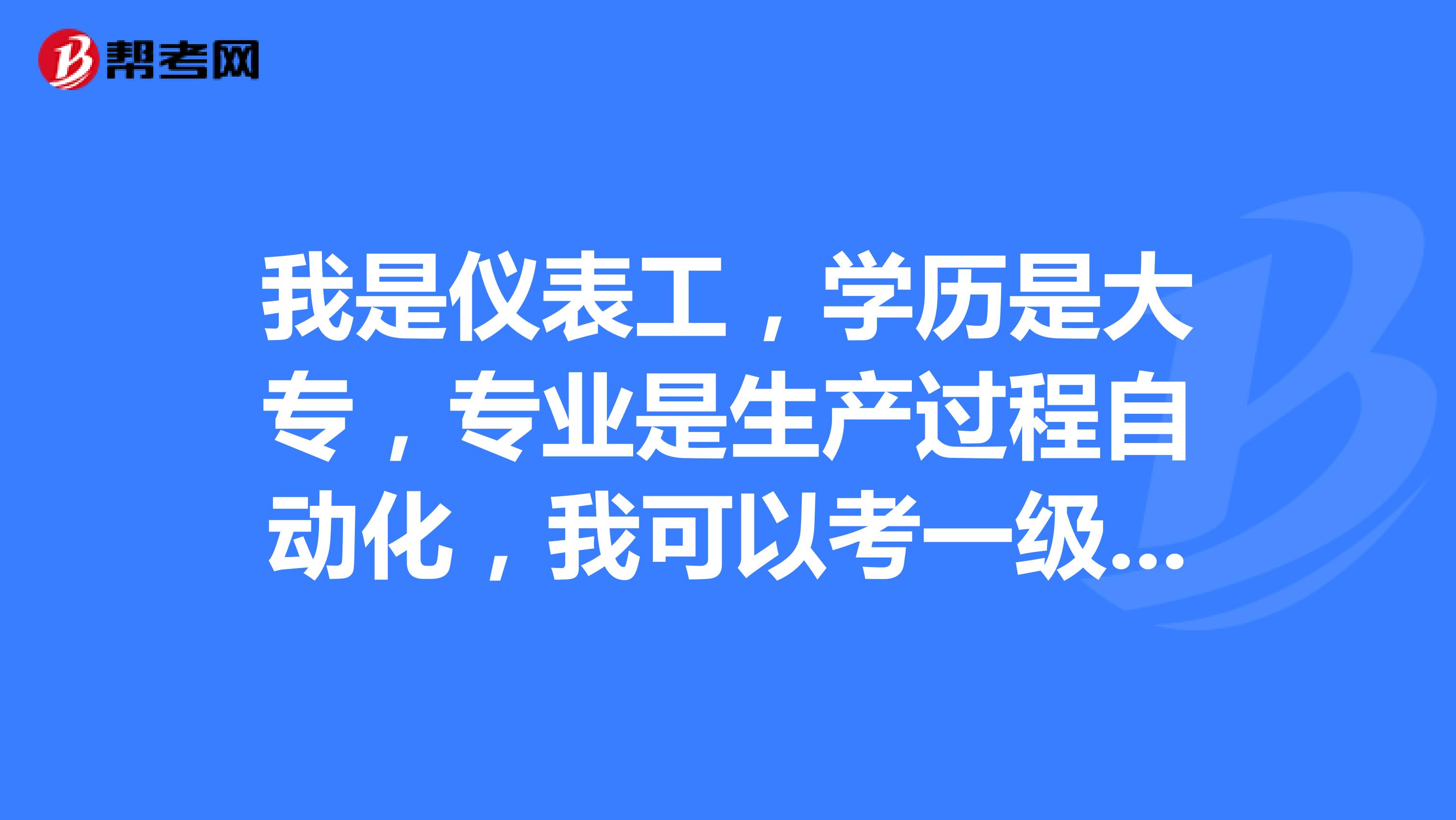 我是仪表工，学历是大专，专业是生产过程自动化，我可以考一级建造师吗