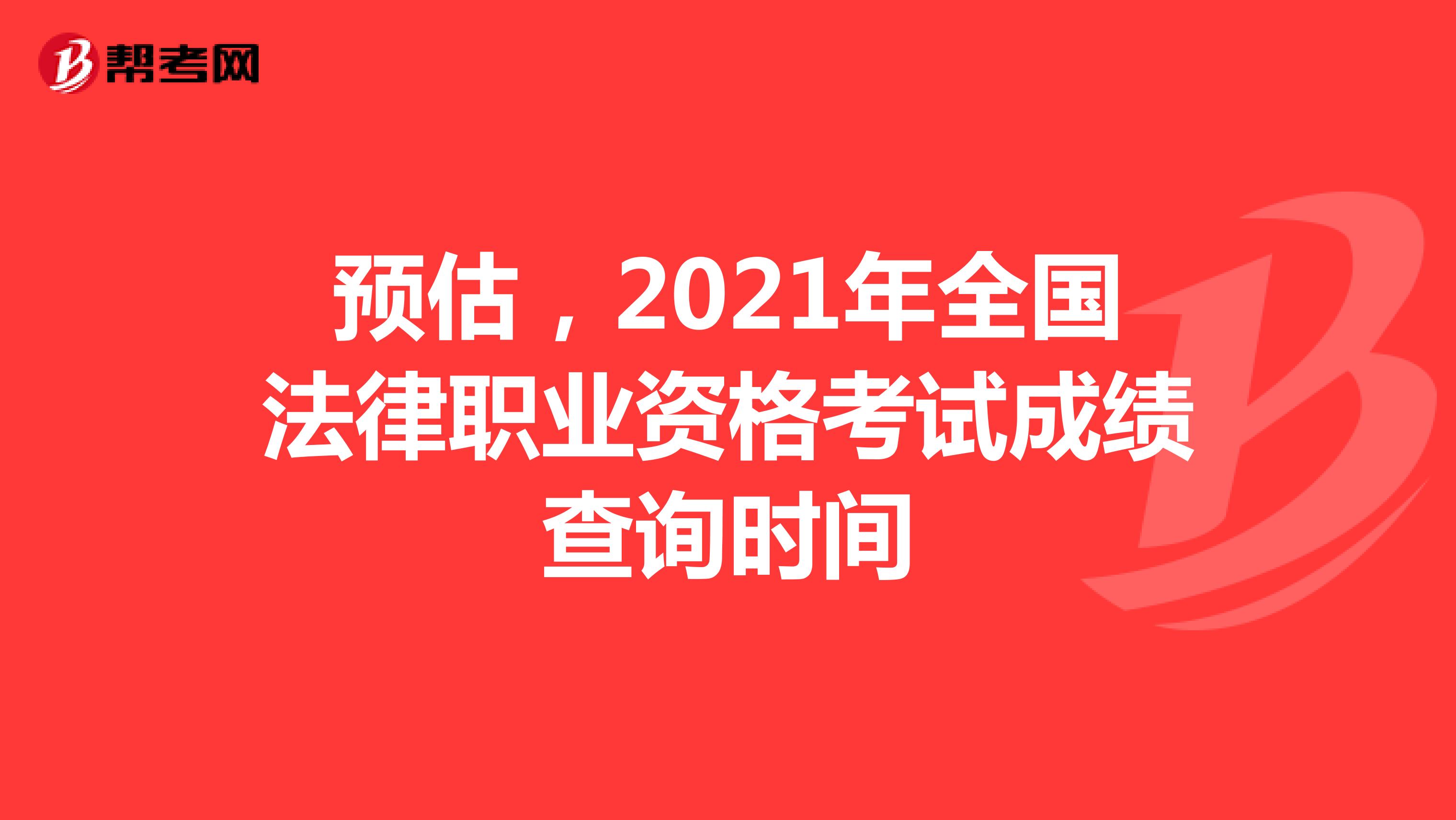 预估，2021年北京市法律职业资格考试成绩查询时间