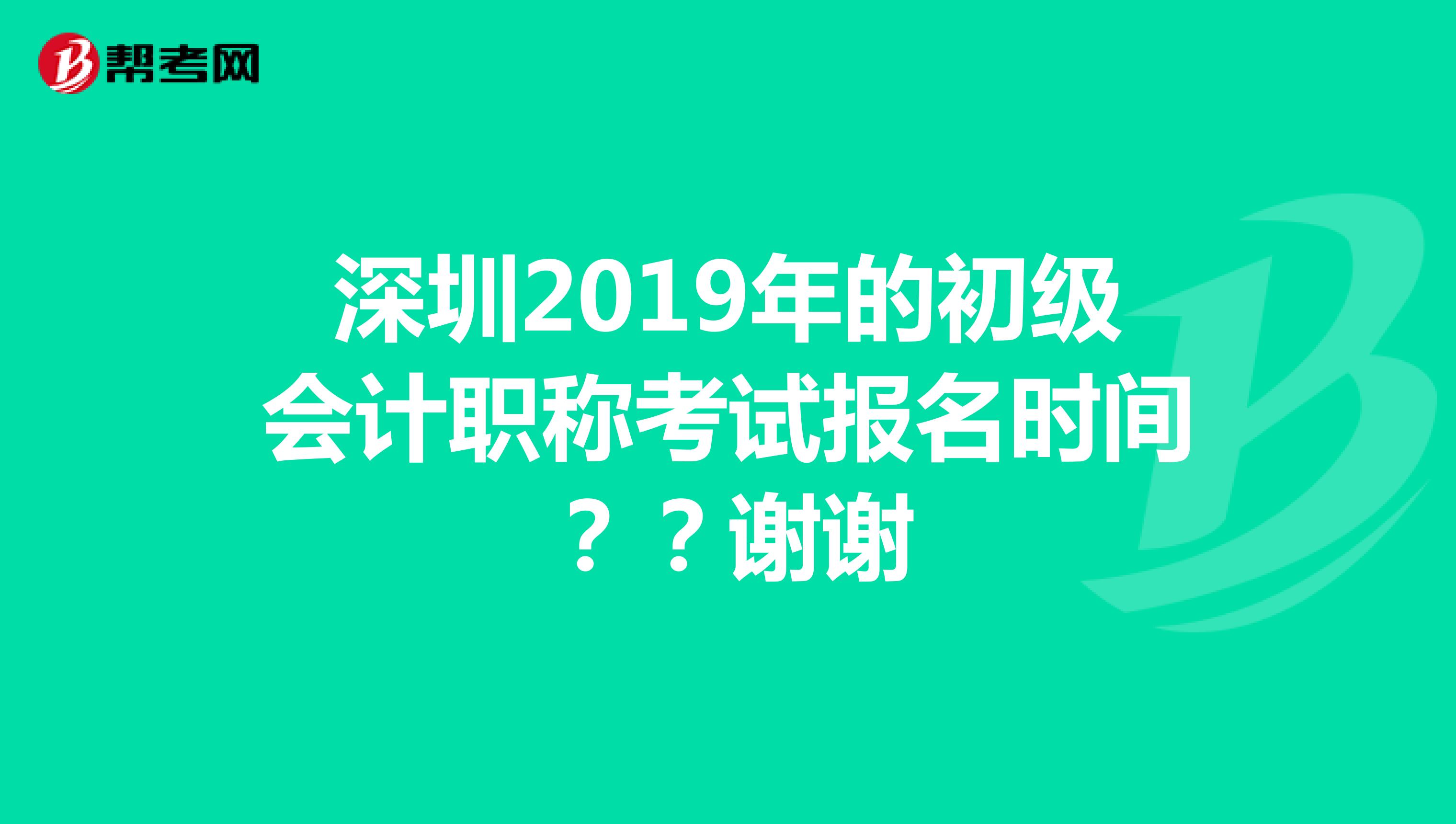 深圳2019年的初级会计职称考试报名时间??谢谢