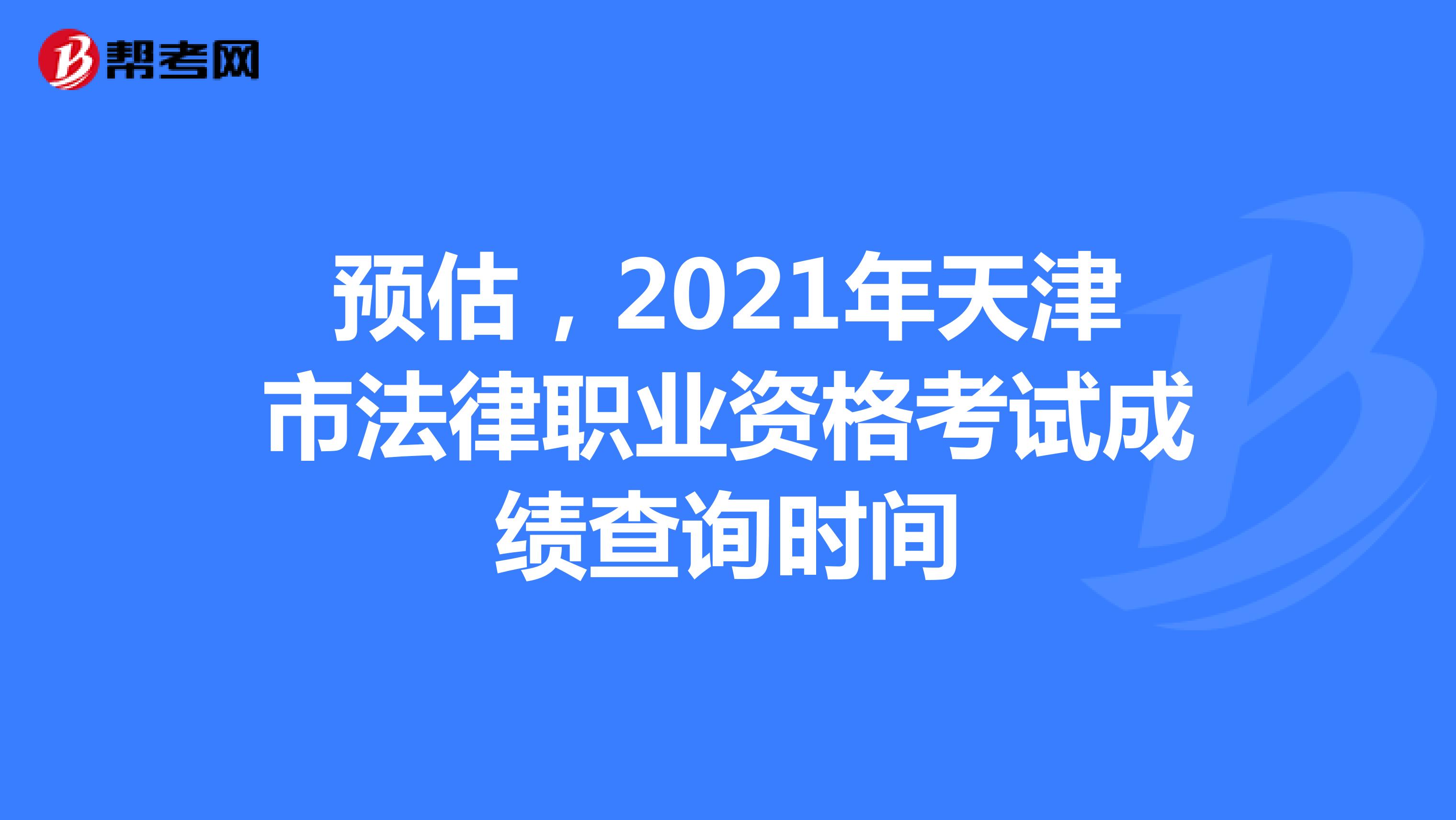 预估，2021年天津市法律职业资格考试成绩查询时间
